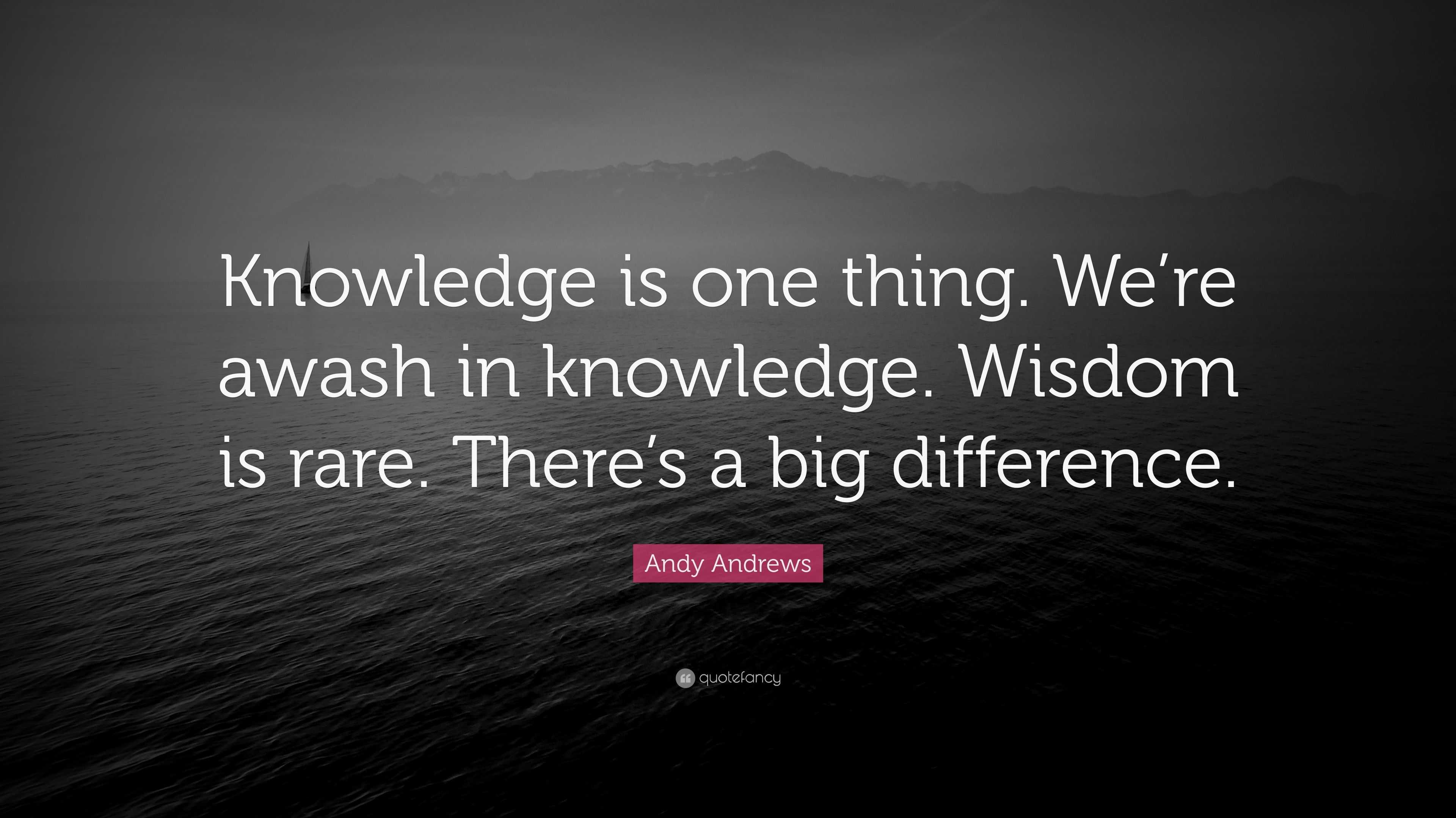 Andy Andrews Quote: “Knowledge is one thing. We’re awash in knowledge ...