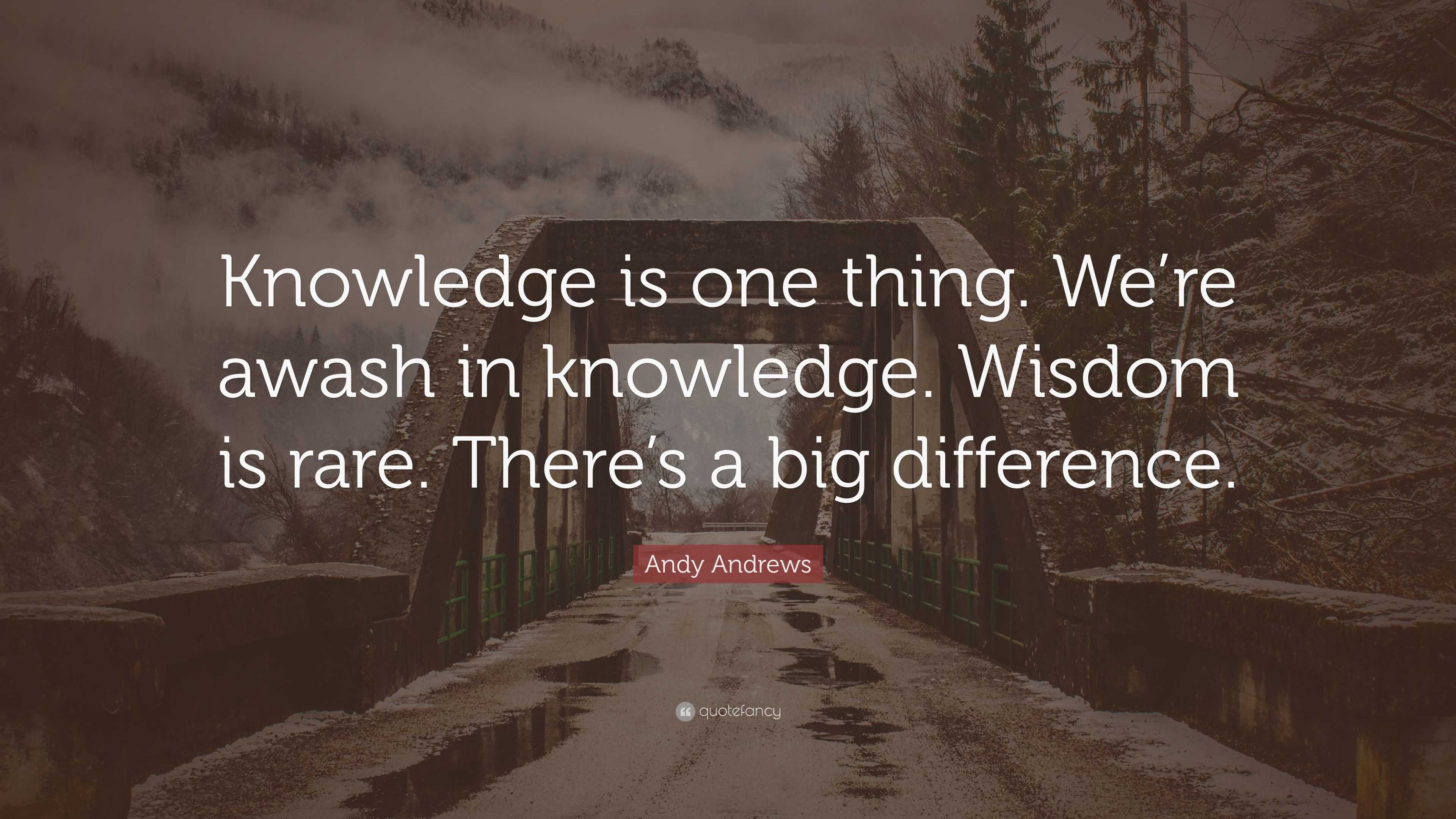 Andy Andrews Quote: “Knowledge is one thing. We’re awash in knowledge ...