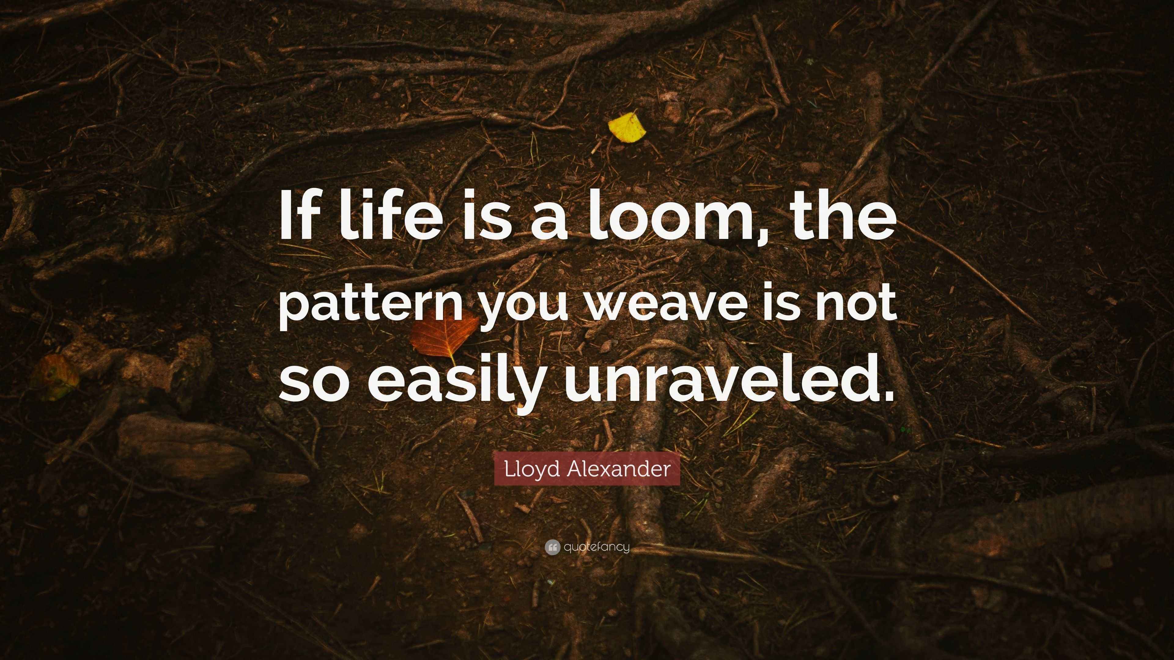 Lloyd Alexander Quote “If life is a loom, the pattern you weave is not