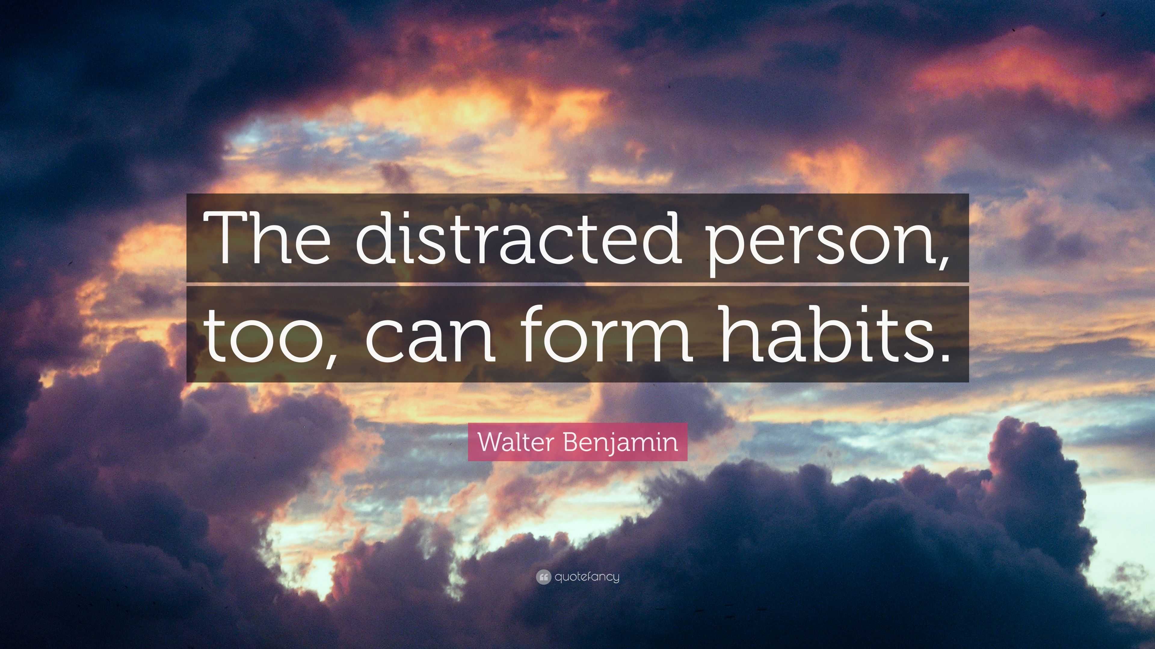 Walter Benjamin Quote: “The distracted person, too, can form habits.”