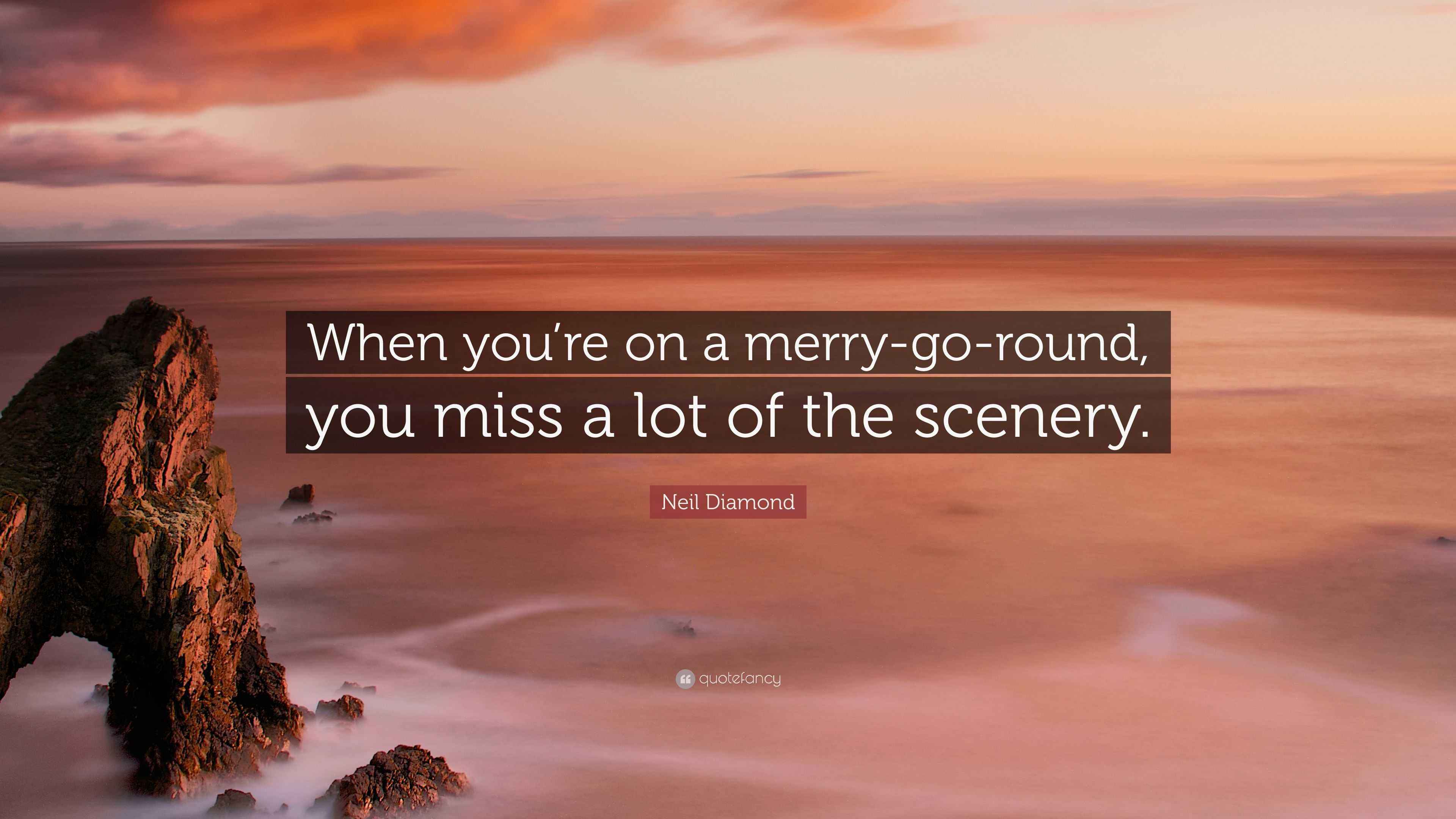 Neil Diamond Quote: “When you’re on a merry-go-round, you miss a lot of