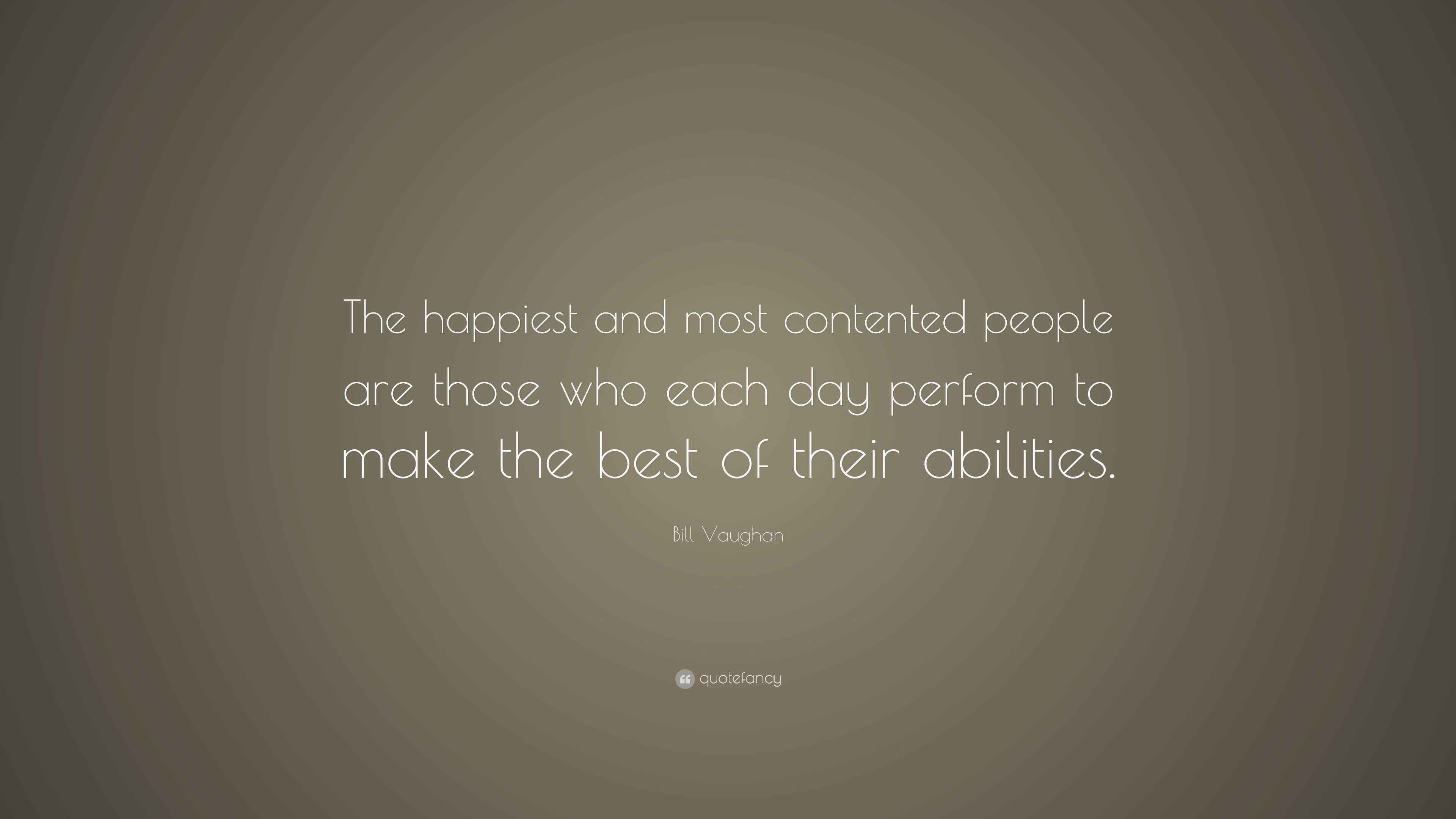 Bill Vaughan Quote: “The happiest and most contented people are those