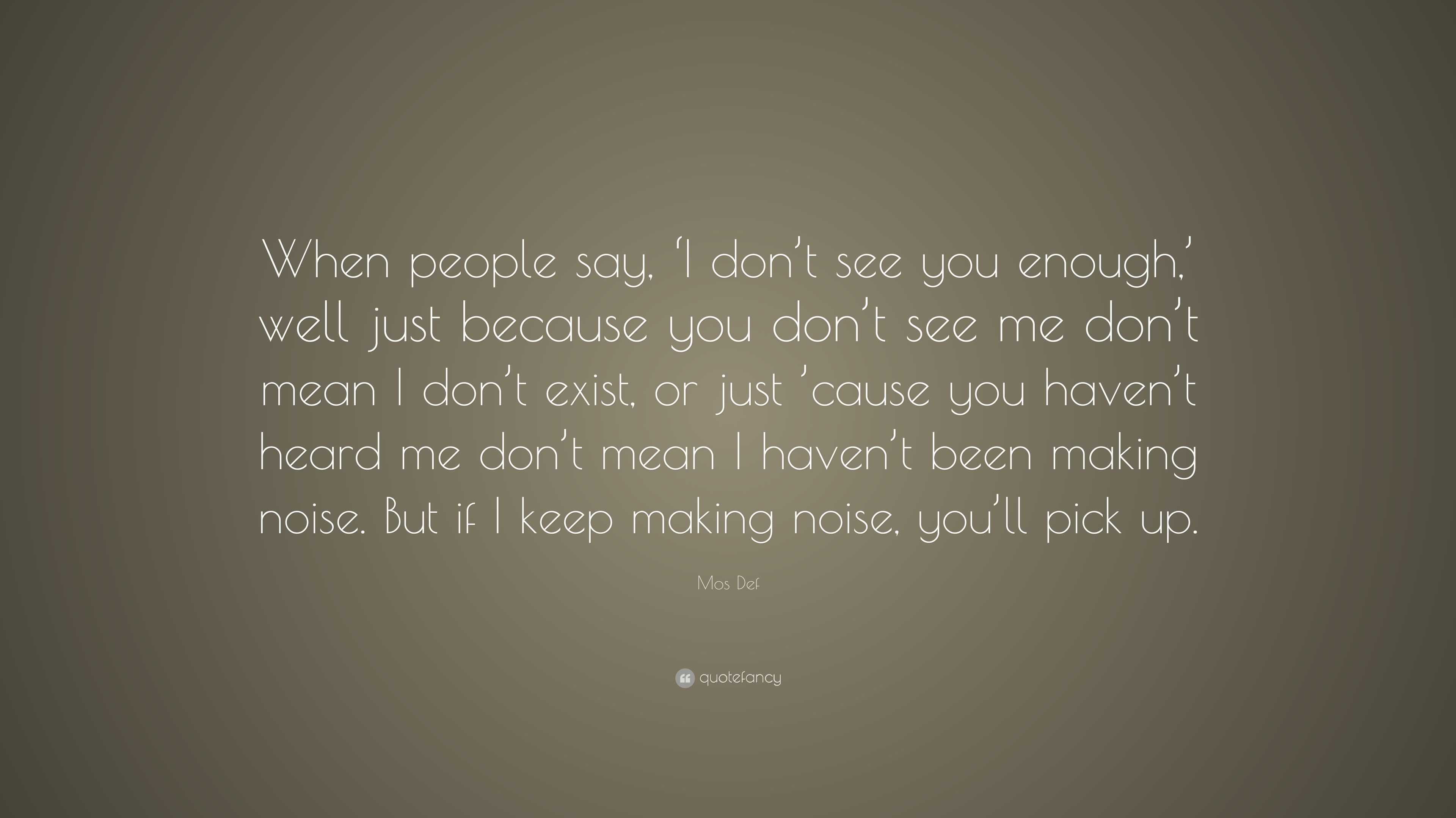 Mos Def Quote: “When people say, ‘I don’t see you enough,’ well just ...