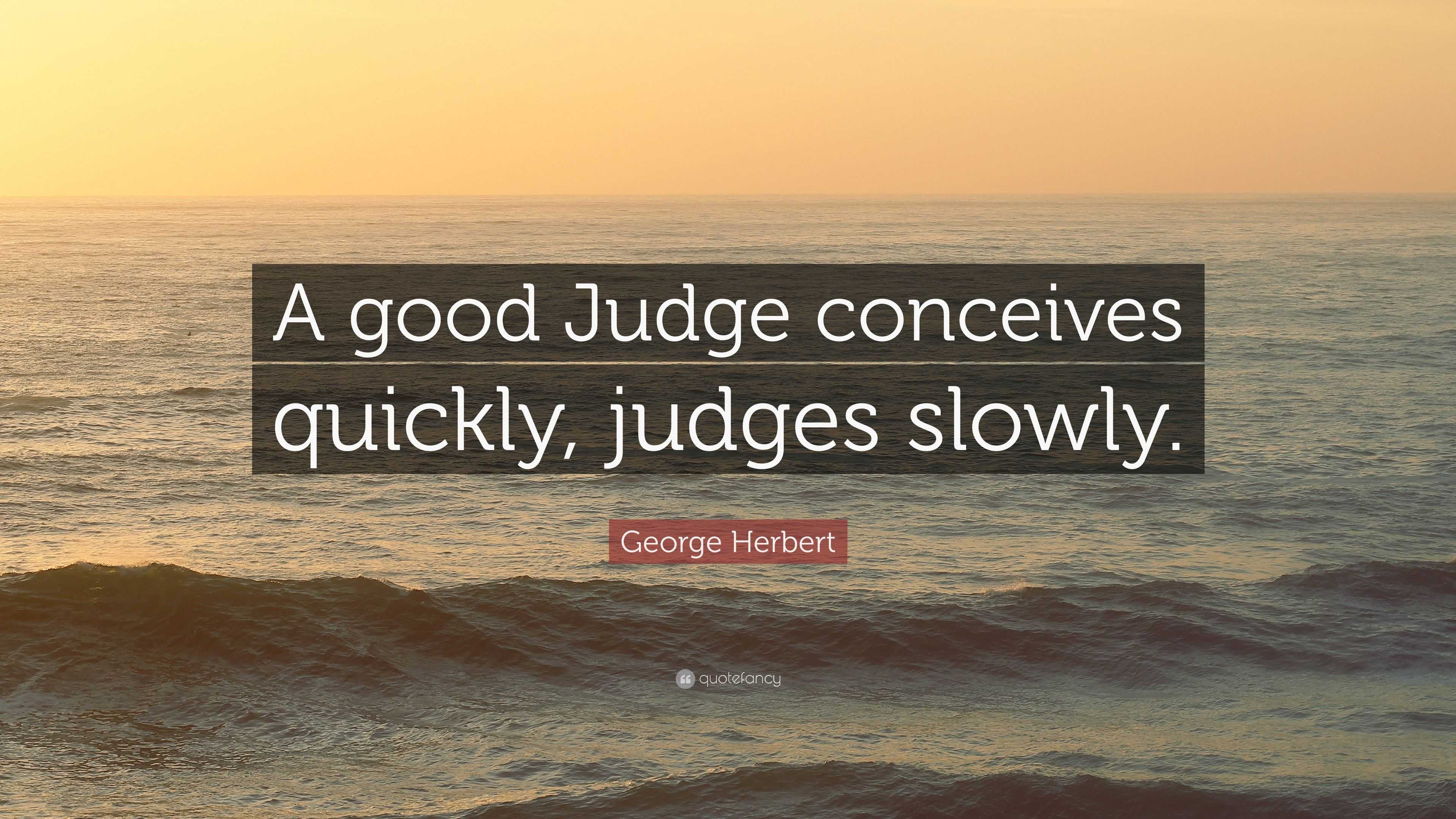 Herbert Quote “A good Judge conceives quickly, judges slowly.”