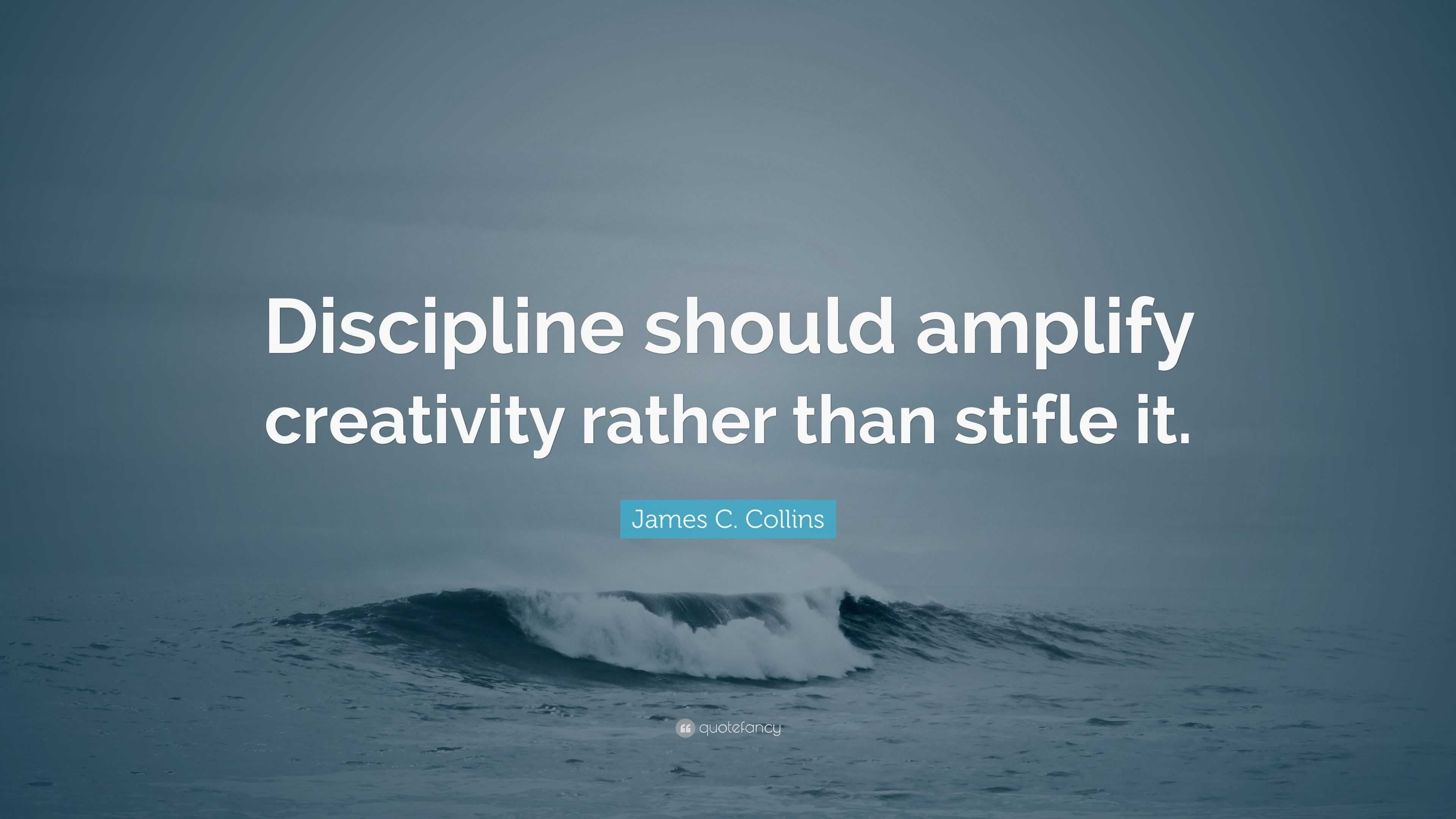 James C. Collins Quote: “Discipline Should Amplify Creativity Rather ...