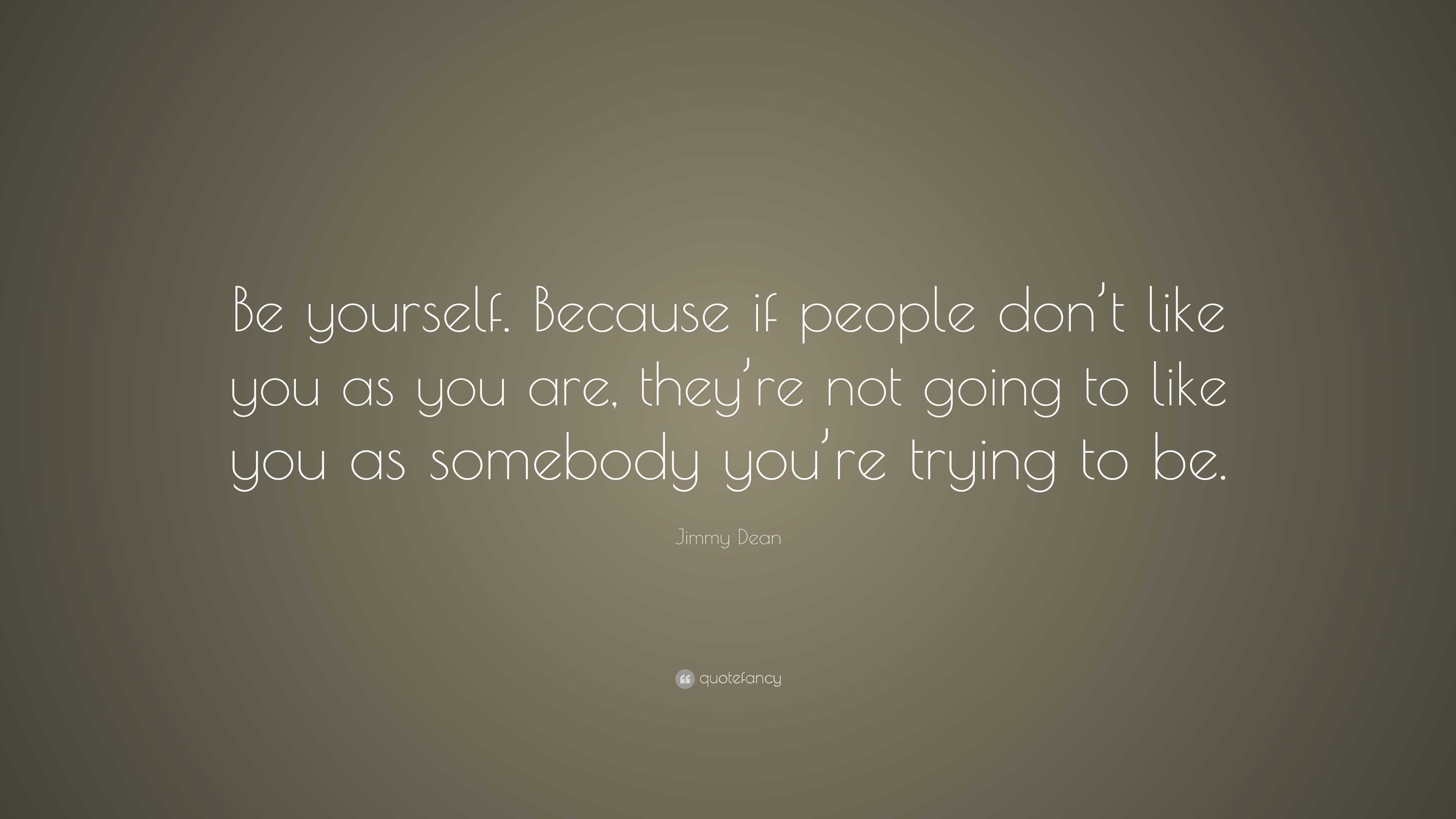 Jimmy Dean Quote: “Be yourself. Because if people don’t like you as you ...