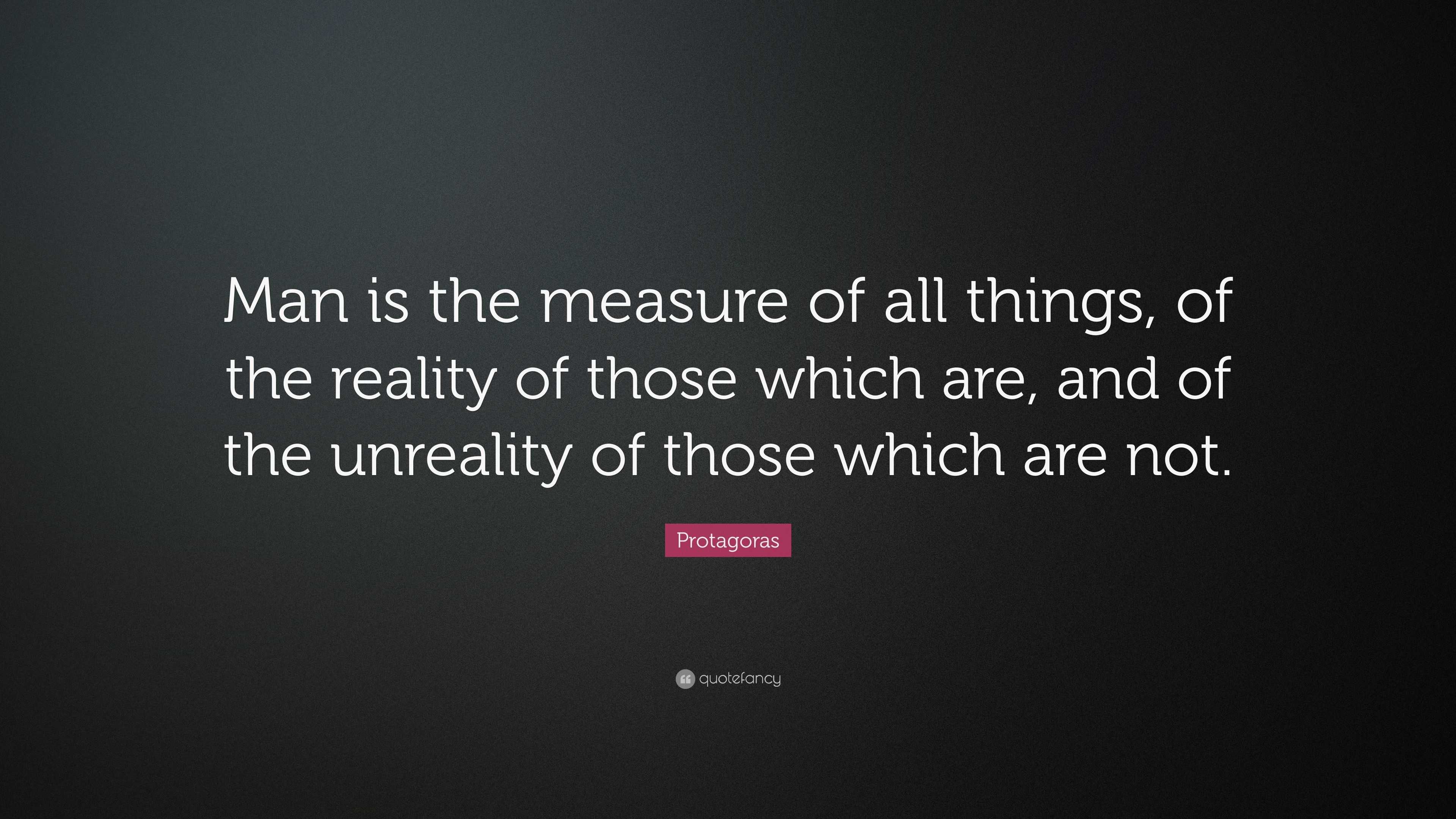 Protagoras Quote: “Man Is The Measure Of All Things, Of The Reality Of ...