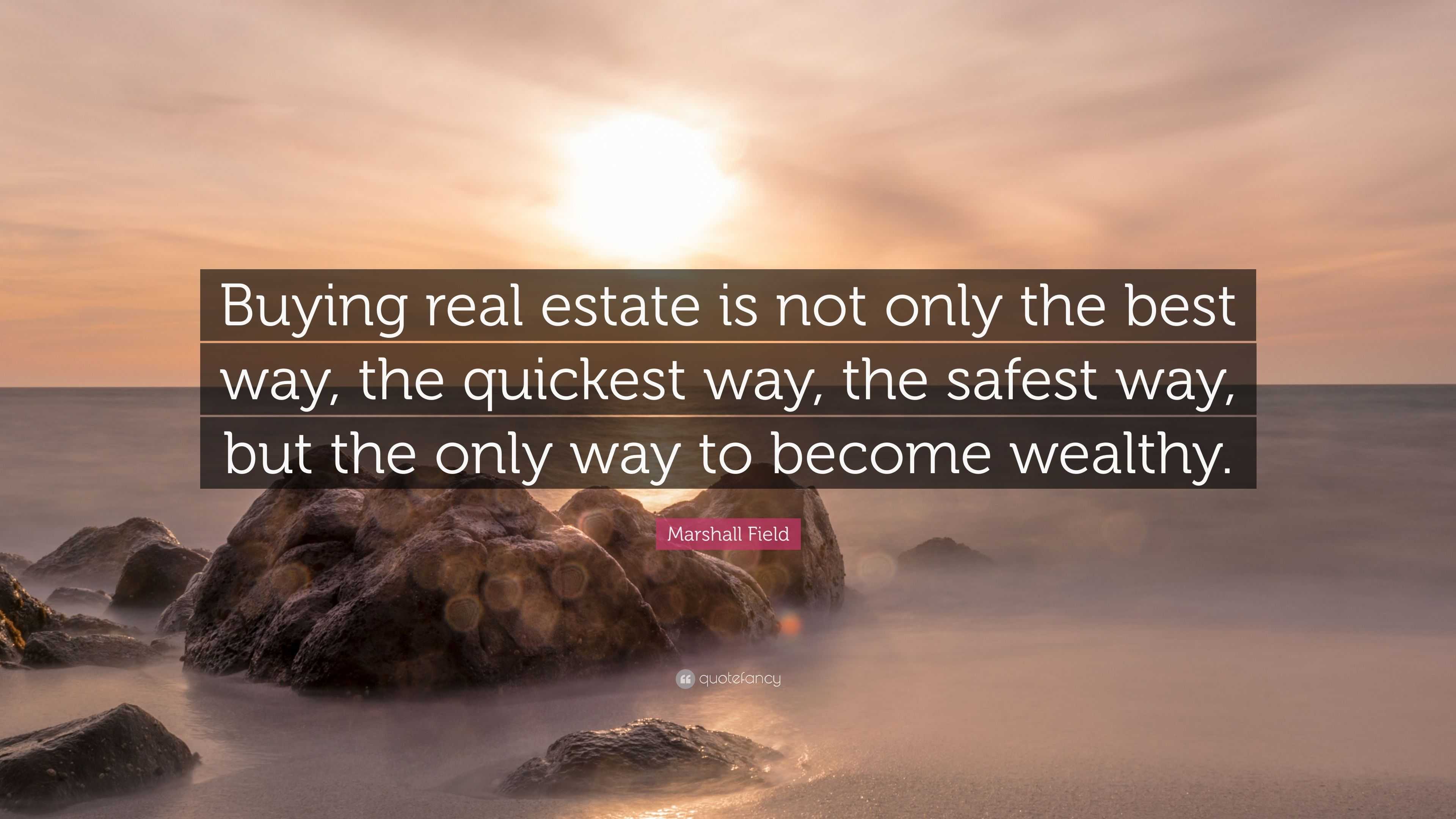 Marshall Field Quote: “Buying real estate is not only the best way, the