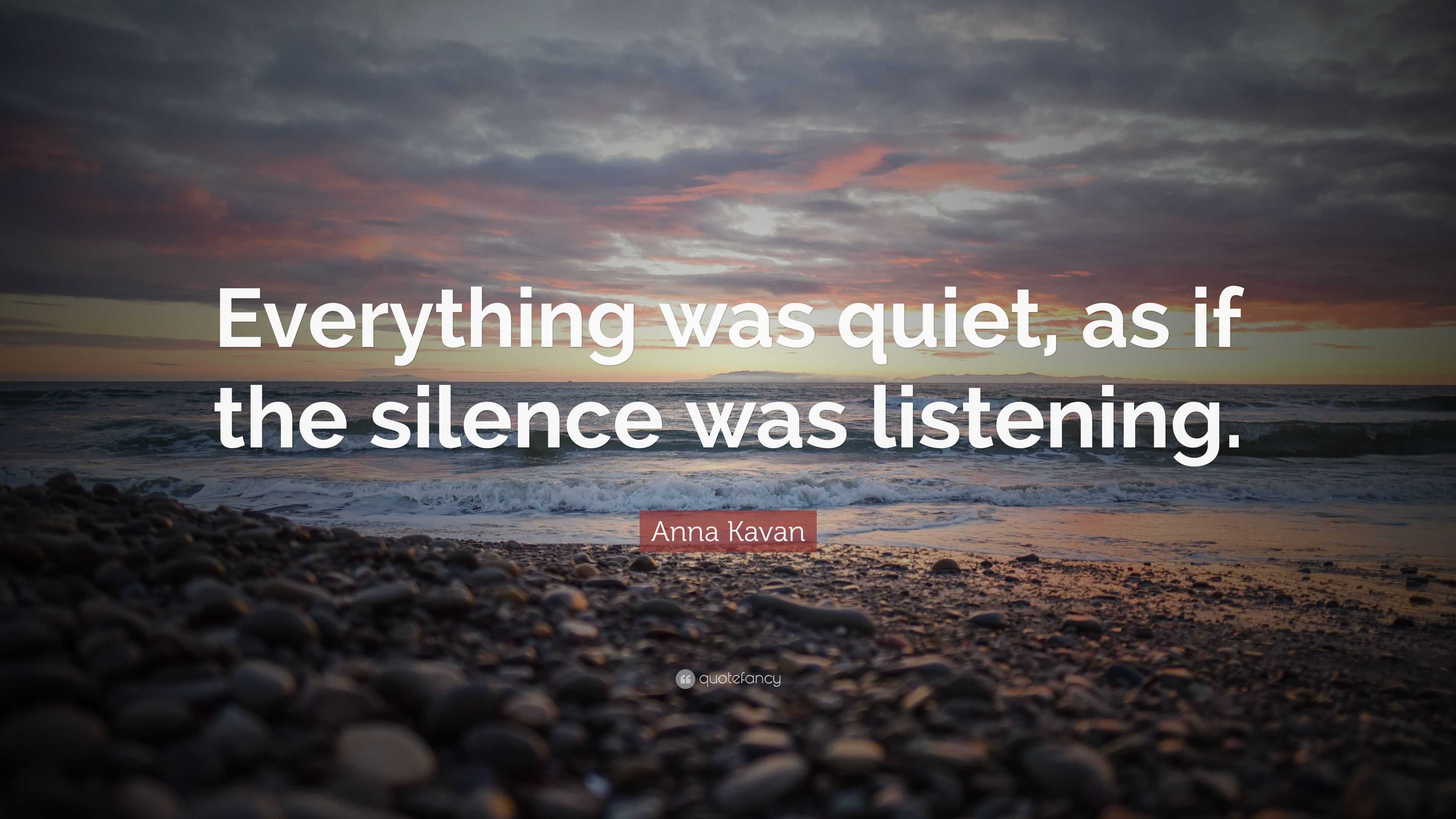 Anna Kavan Quote: “Everything was quiet, as if the silence was listening.”