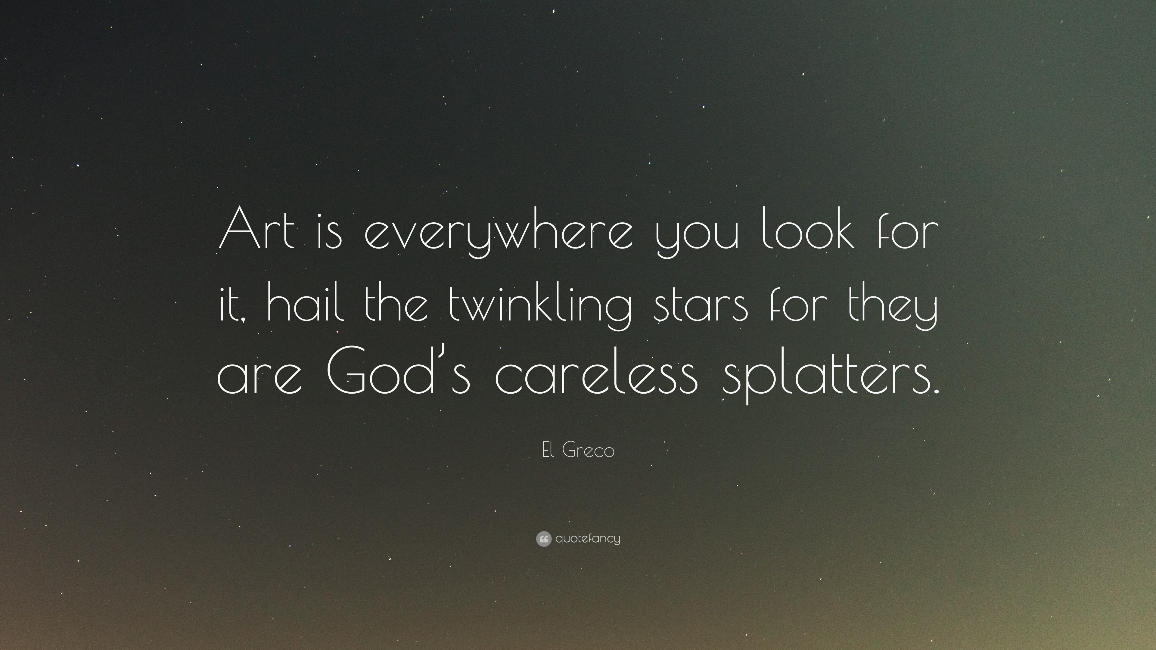 El Greco quote: Art is everywhere you look for it, hail the twinkling