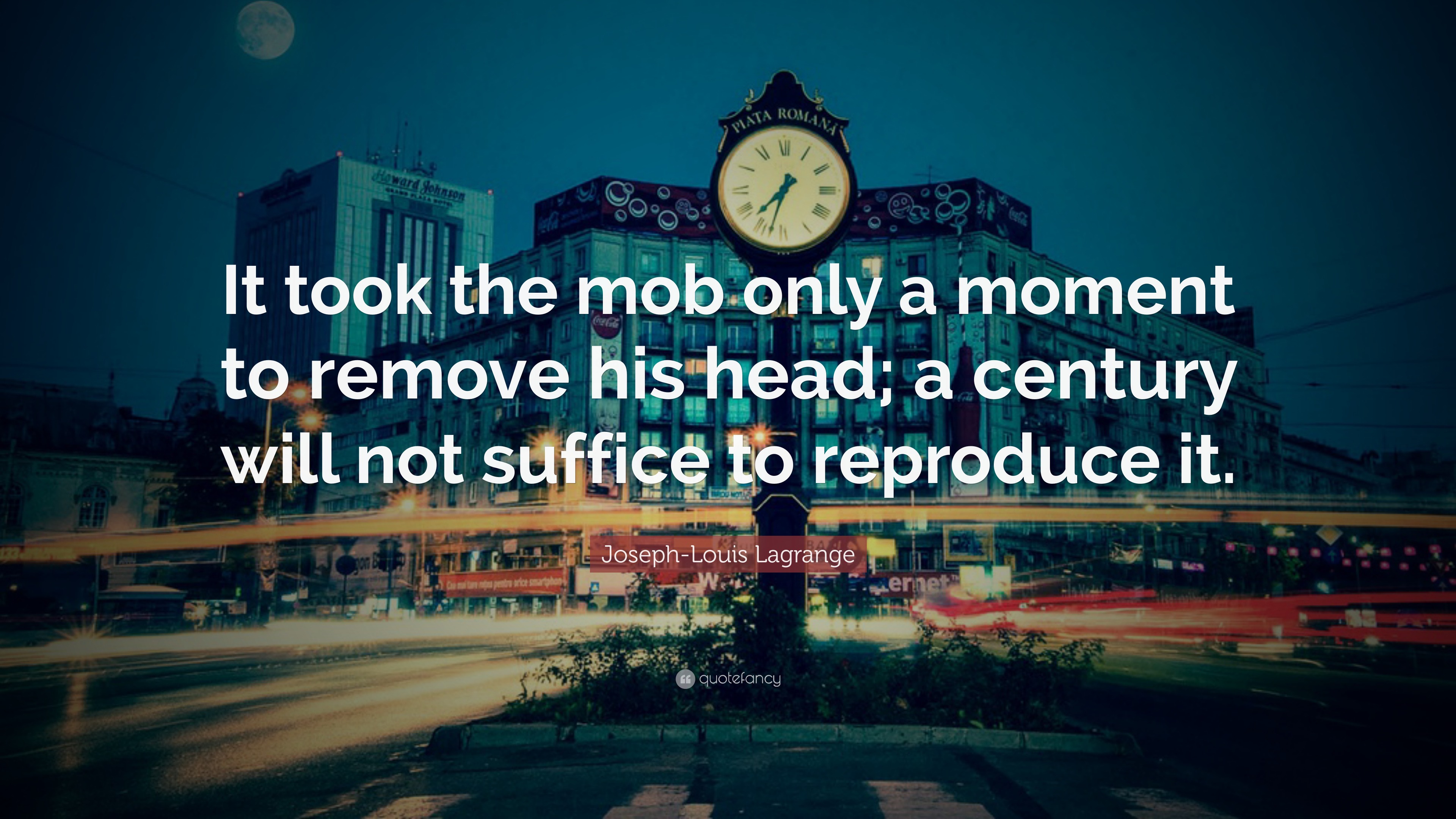 Joseph-Louis Lagrange Quote: “It took the mob only a moment to remove his head; a century will ...