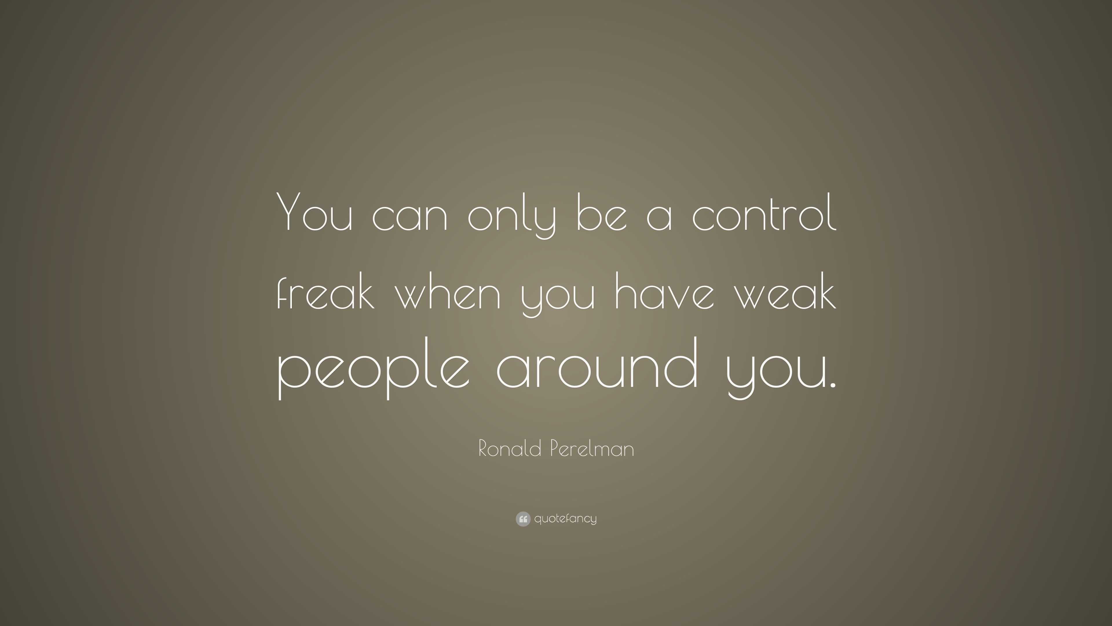 Ronald Perelman Quote: “You can only be a control freak when you have ...