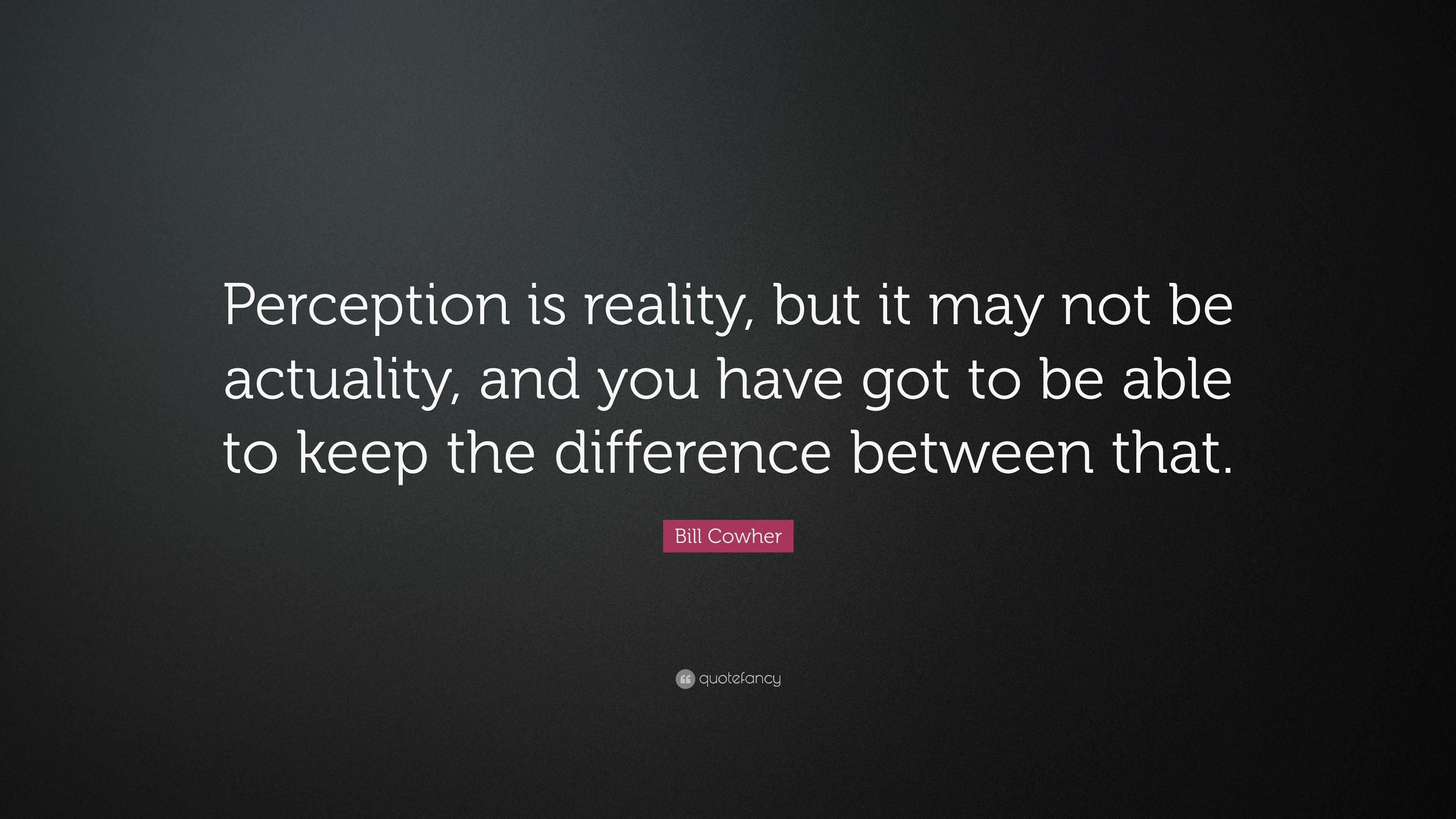 Bill Cowher Quote “Perception is reality, but it may not