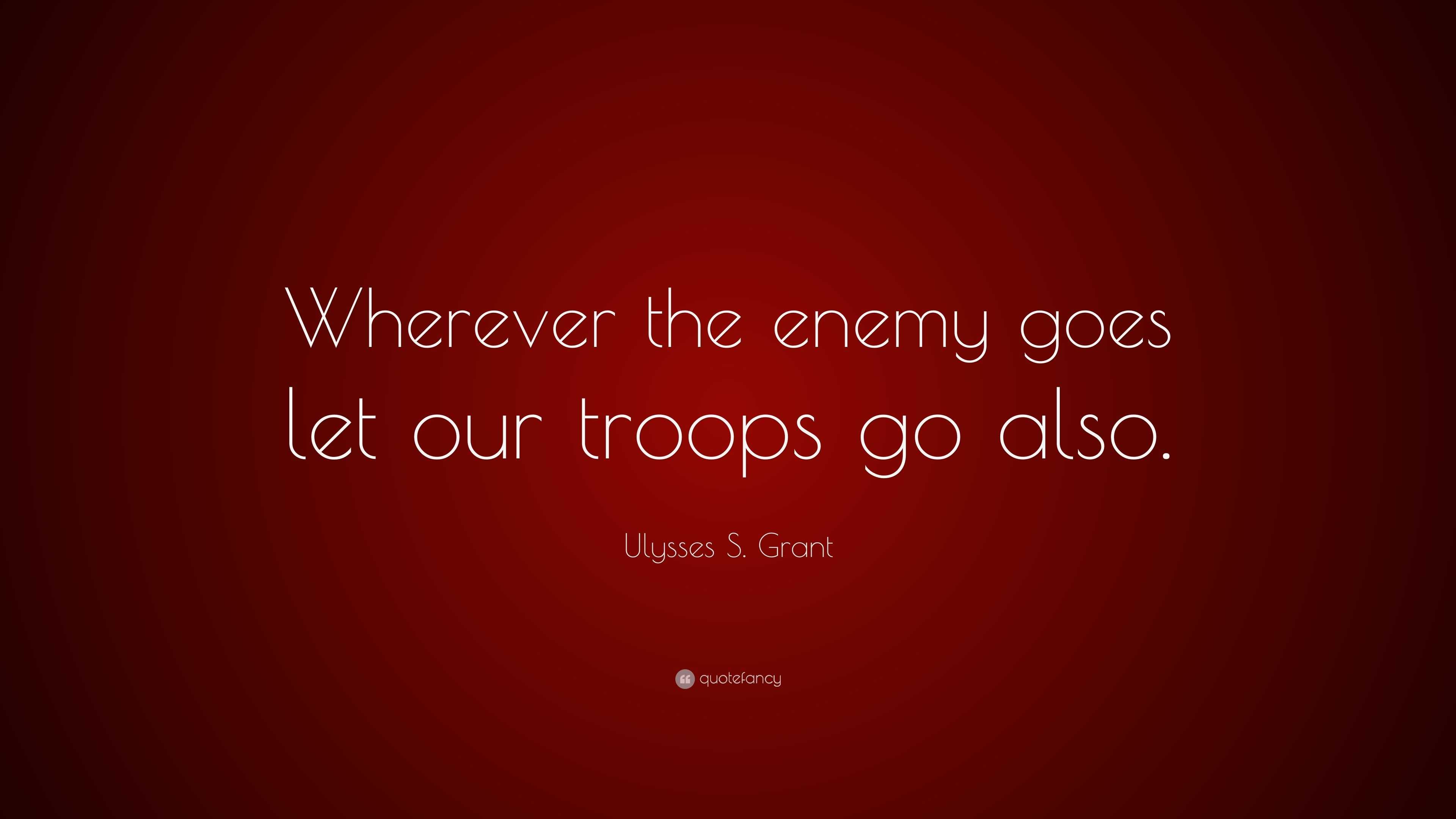 Ulysses S. Grant Quote: “Wherever the enemy goes let our troops go also.”