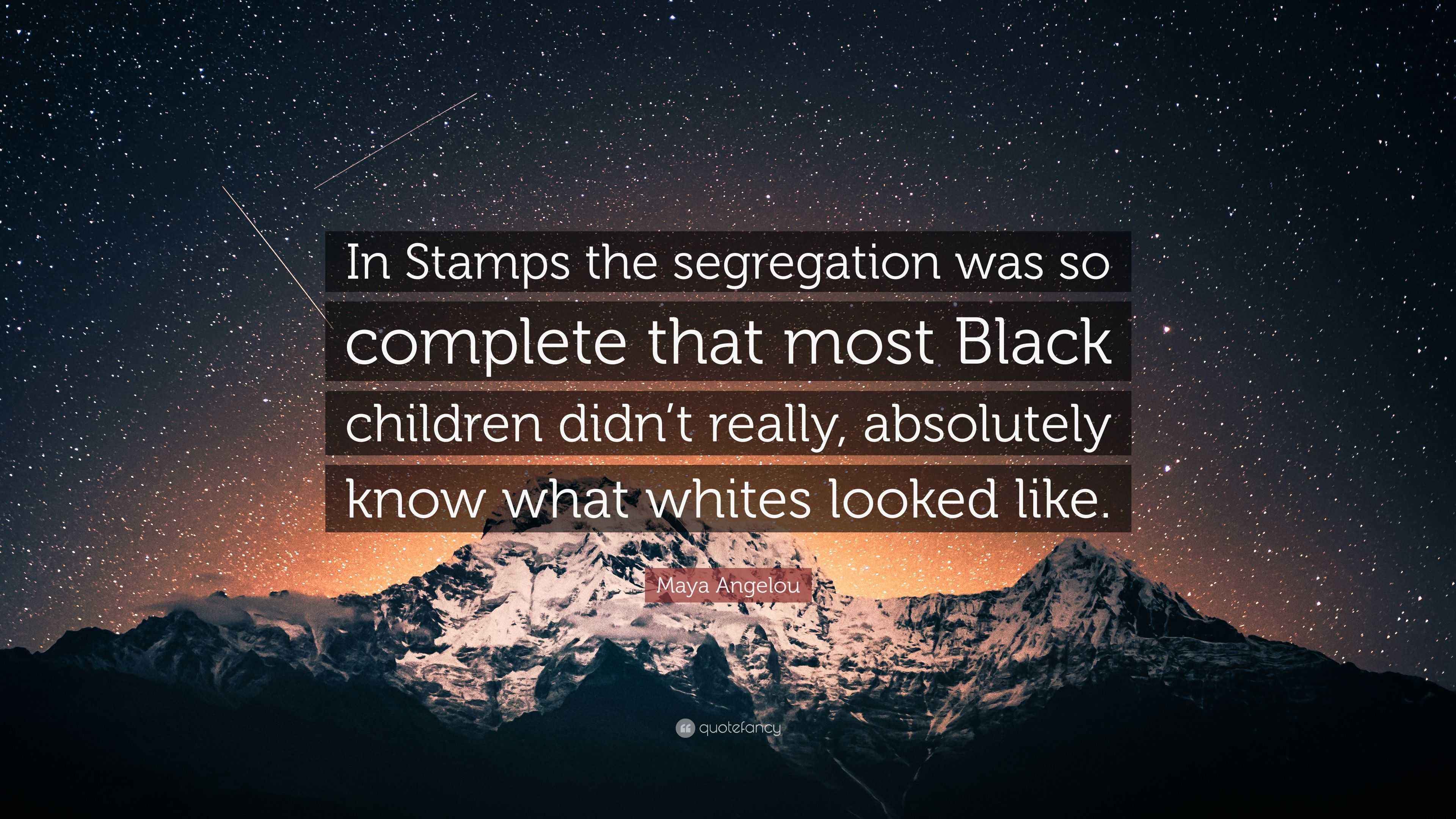 Maya Angelou Quote “In Stamps the segregation was so complete that