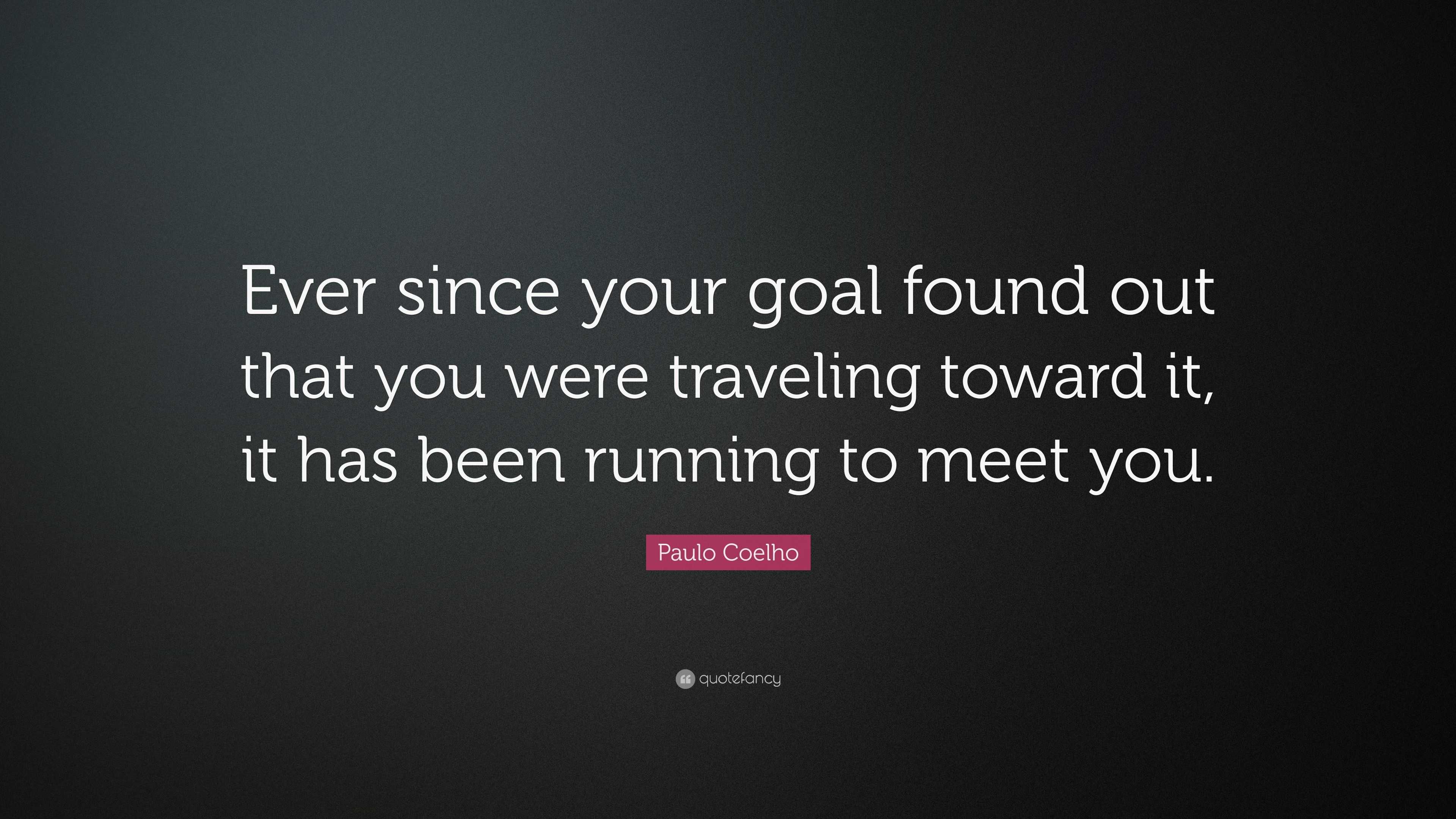 Paulo Coelho Quote: “Ever since your goal found out that you were ...