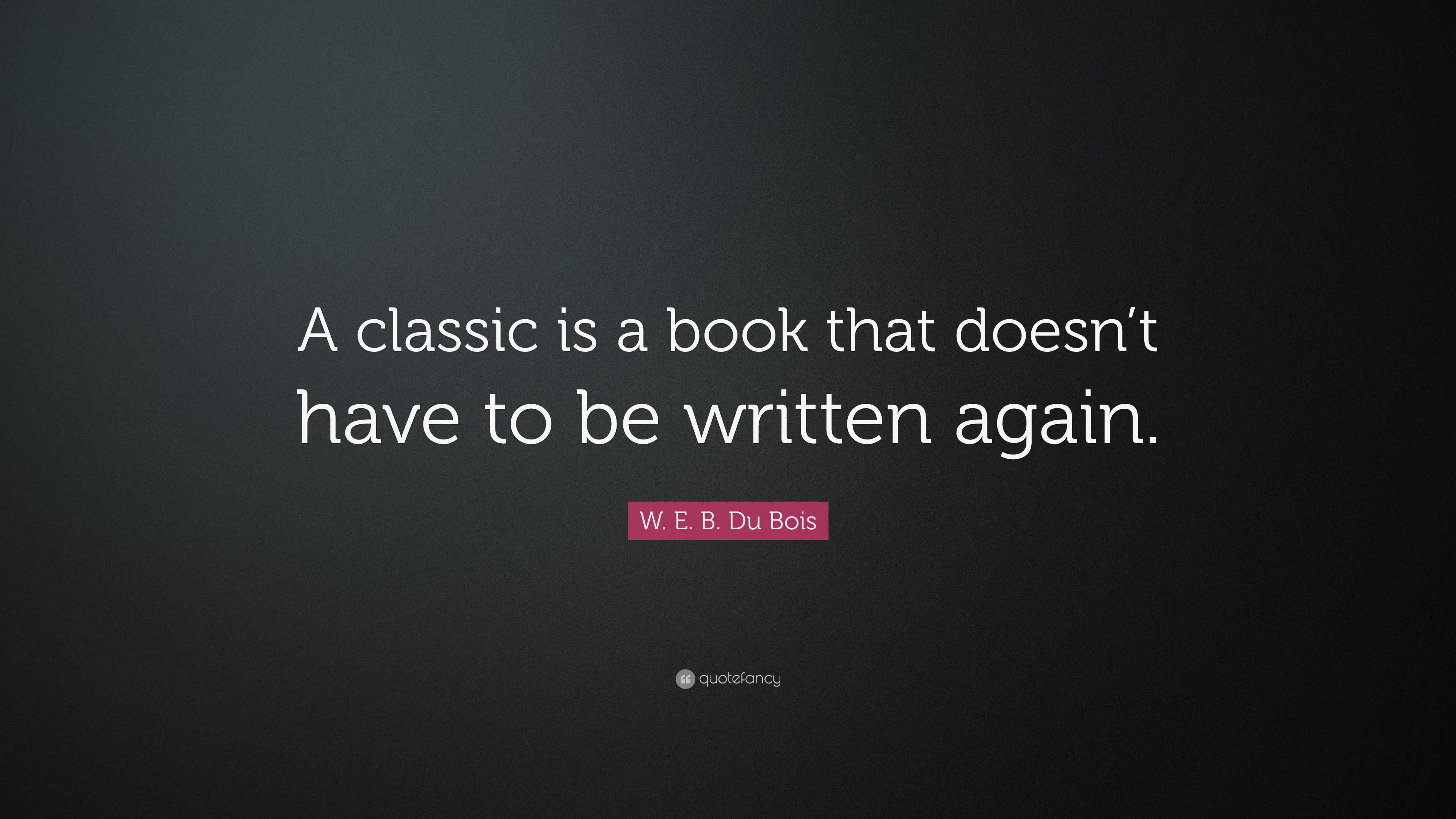 W. E. B. Du Bois Quote: “A classic is a book that doesn’t have to be ...