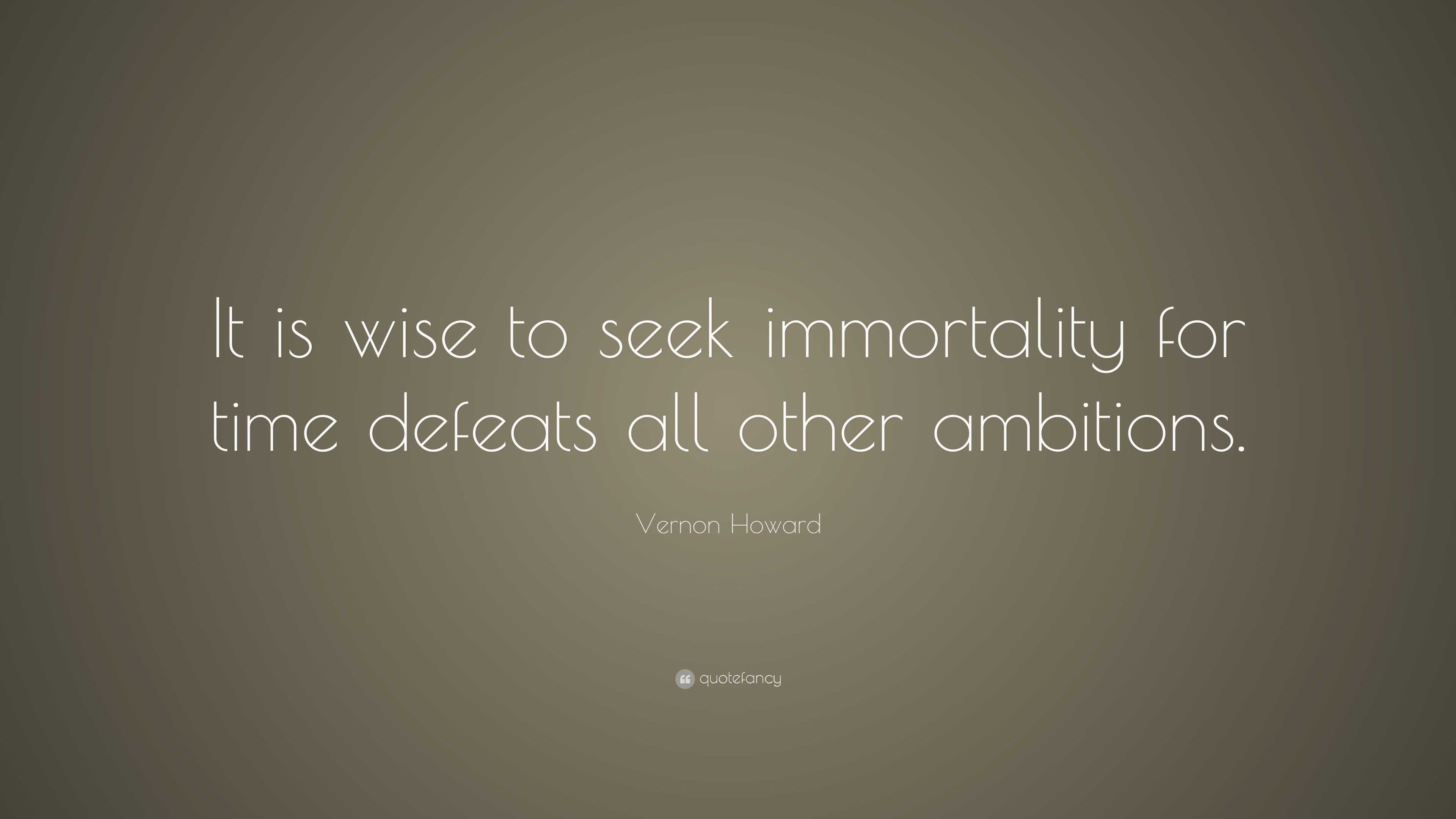 Vernon Howard Quote: “It is wise to seek immortality for time defeats ...