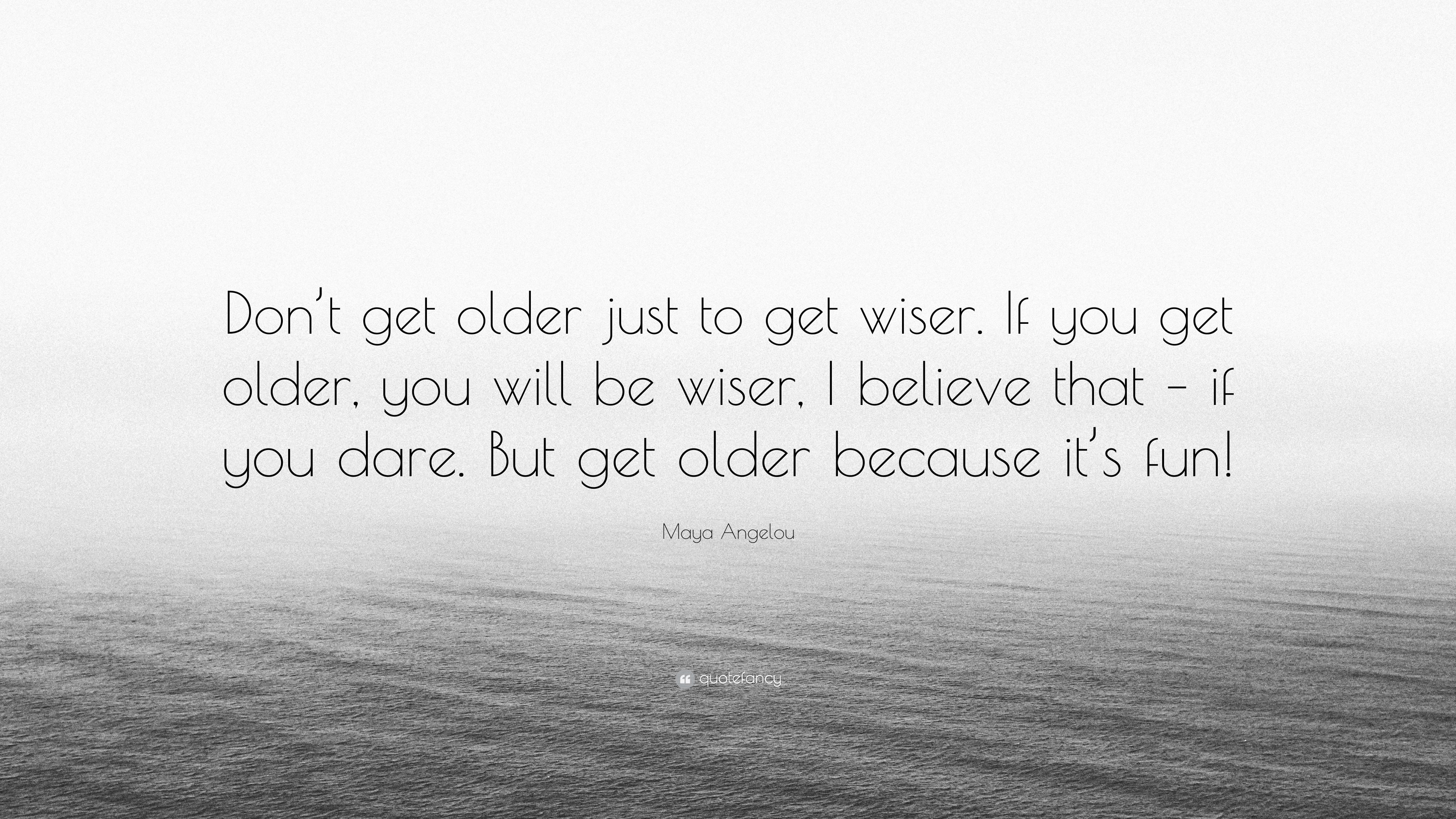 maya-angelou-quote-don-t-get-older-just-to-get-wiser-if-you-get