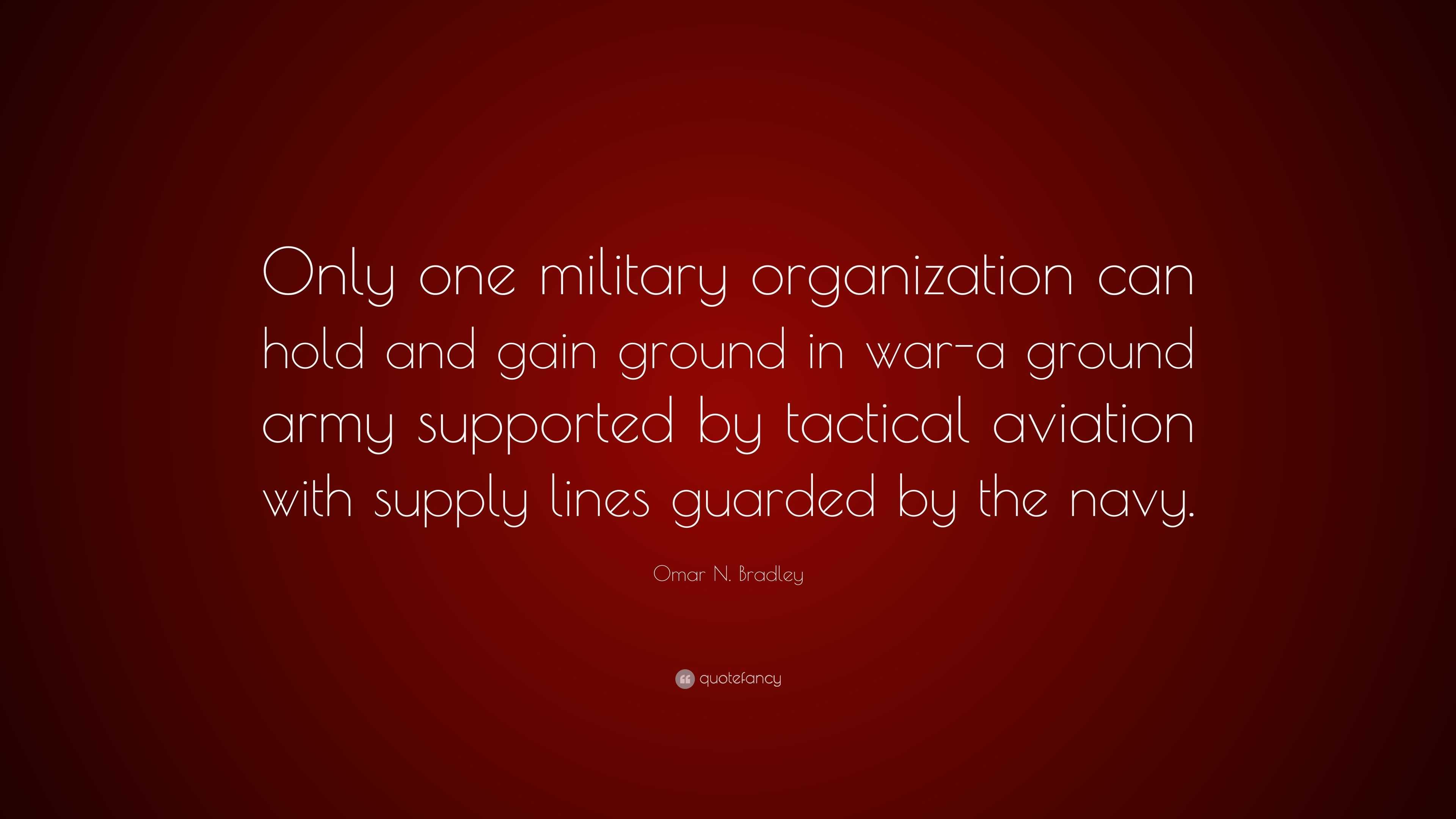 Omar N. Bradley Quote: “Only one military organization can hold and ...