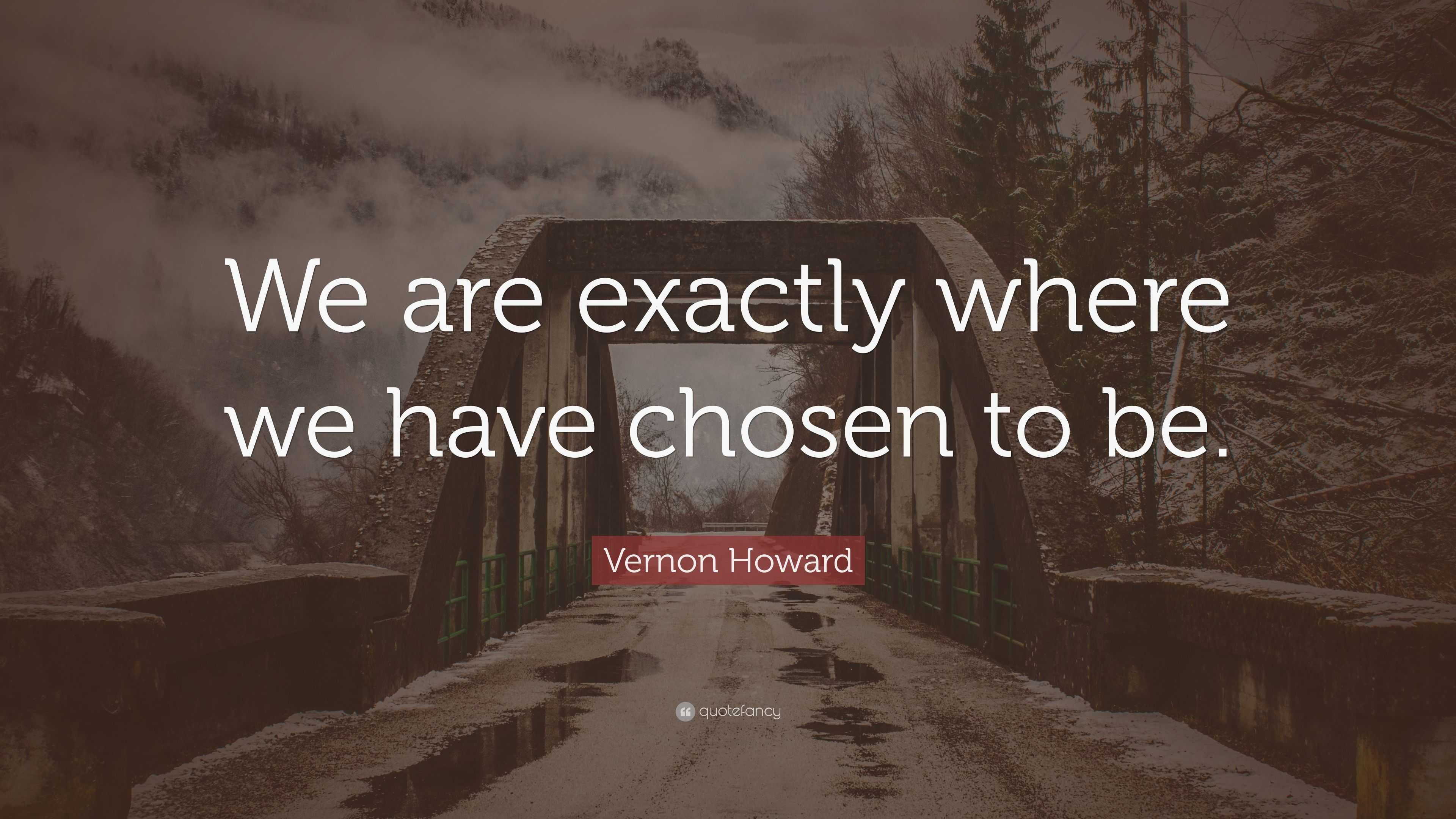 Vernon Howard Quote: “We are exactly where we have chosen to be.”