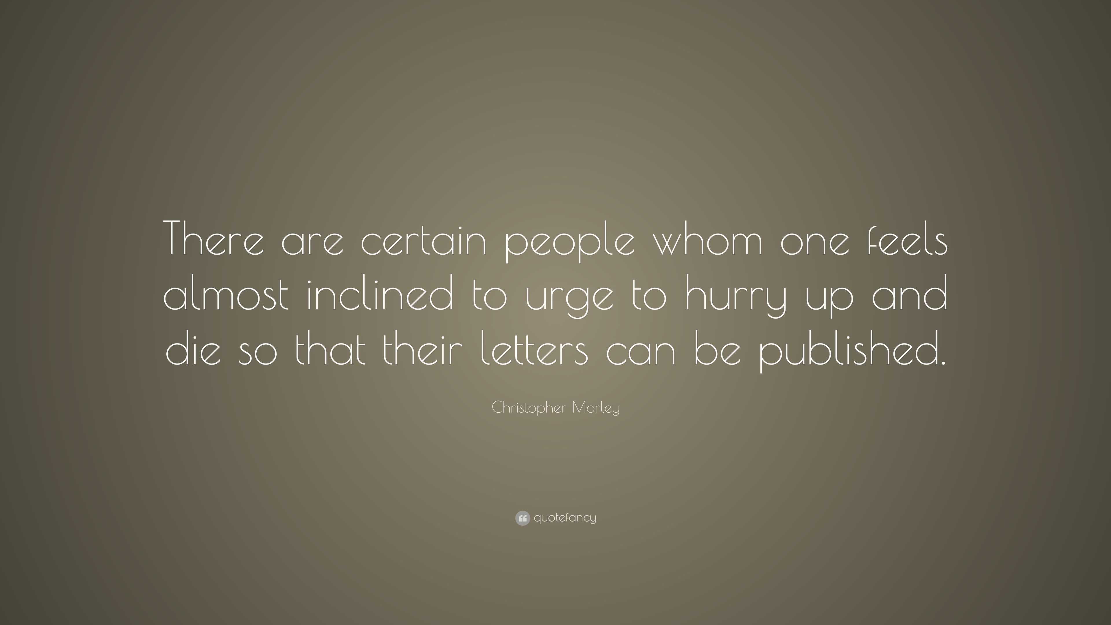 Christopher Morley Quote: “There are certain people whom one feels ...