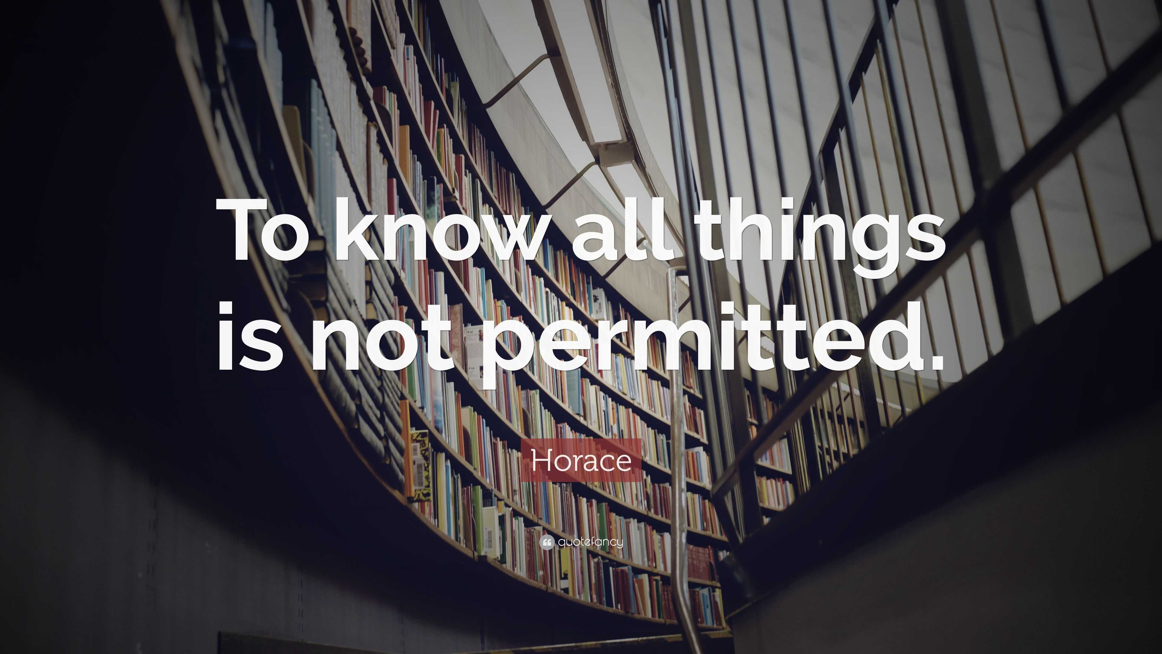 Horace Quote: “To know all things is not permitted.”