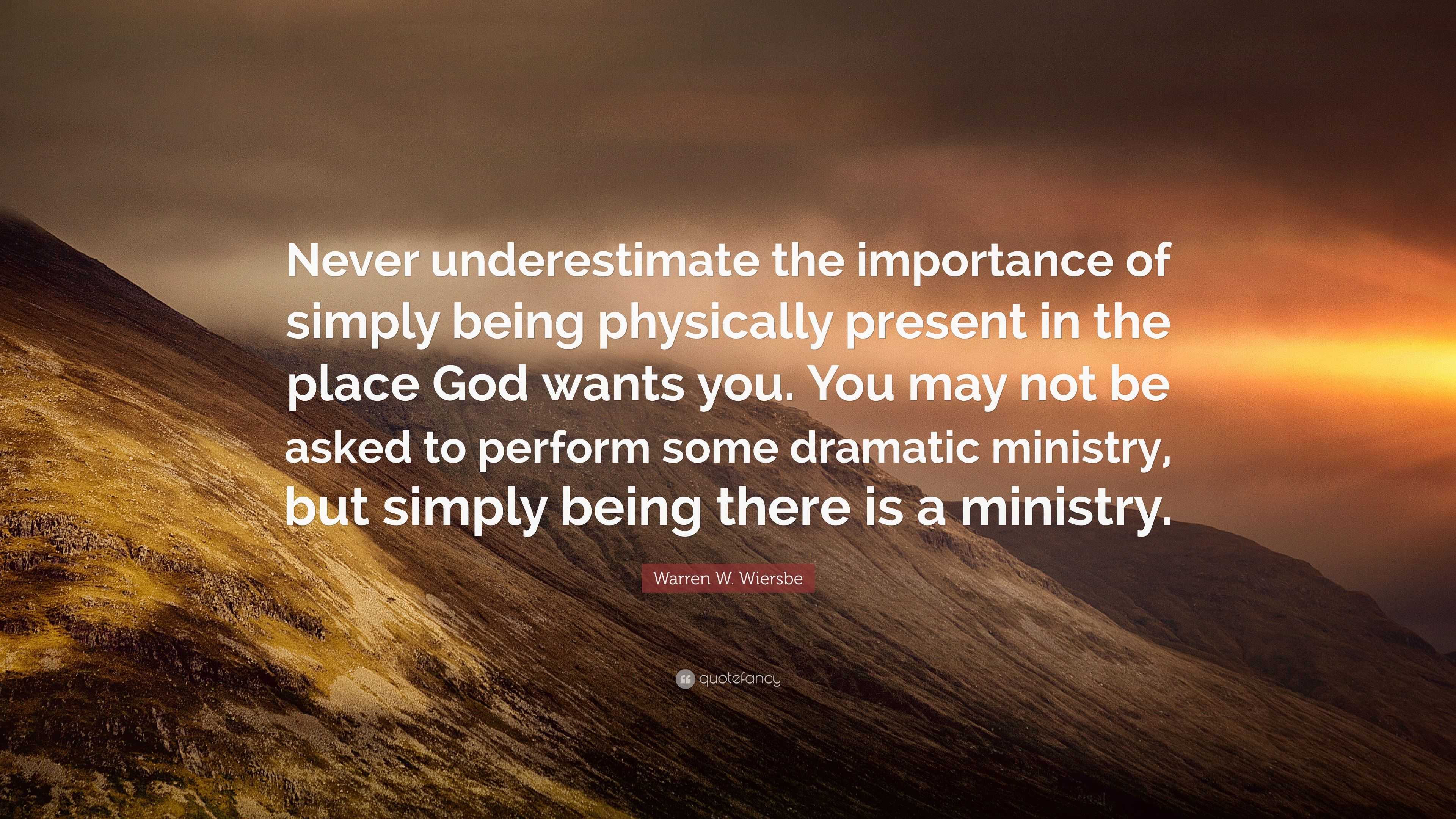 Warren W. Wiersbe Quote: “Never underestimate the importance of simply ...