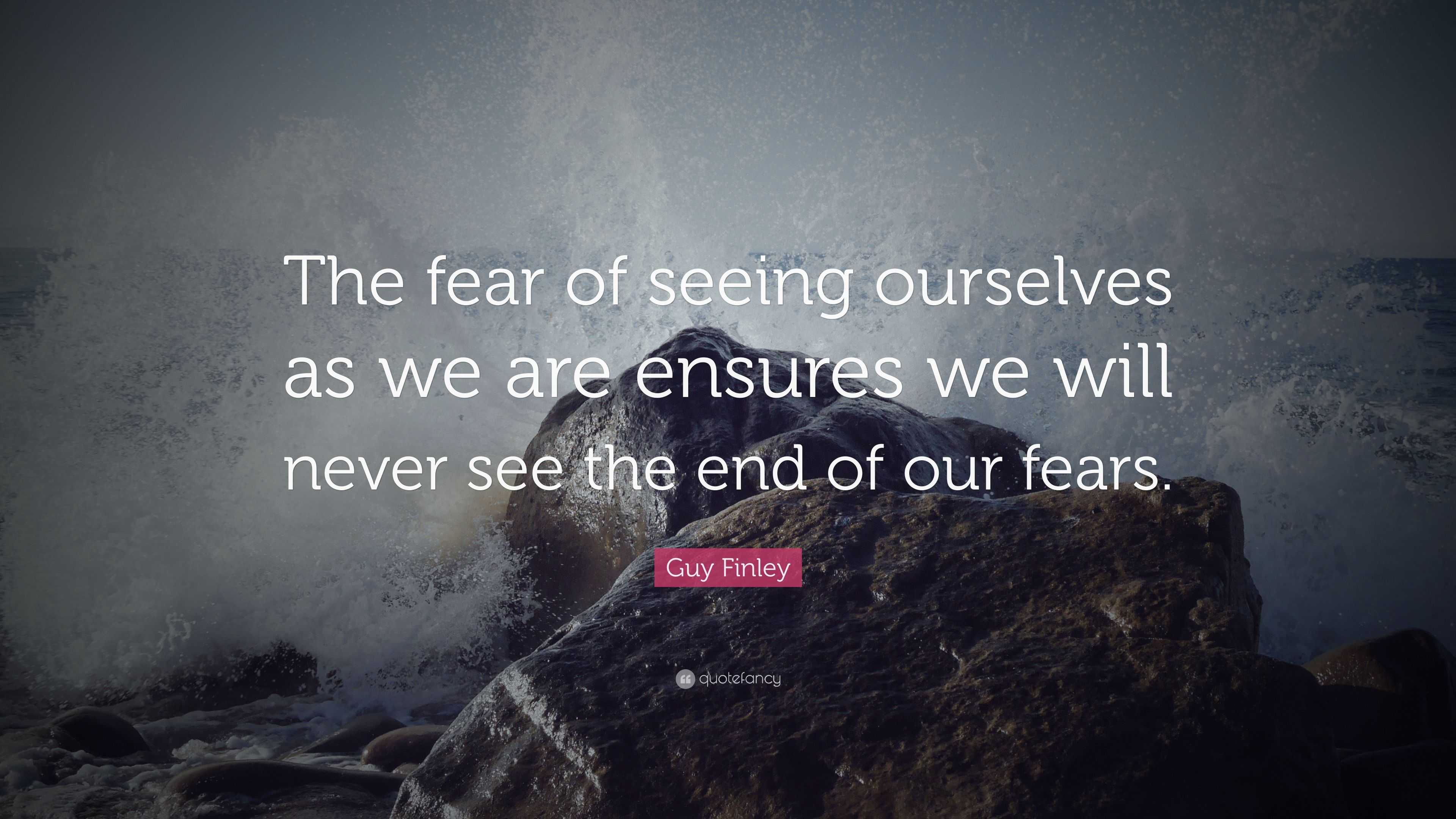 Guy Finley Quote: “The fear of seeing ourselves as we are ensures we ...