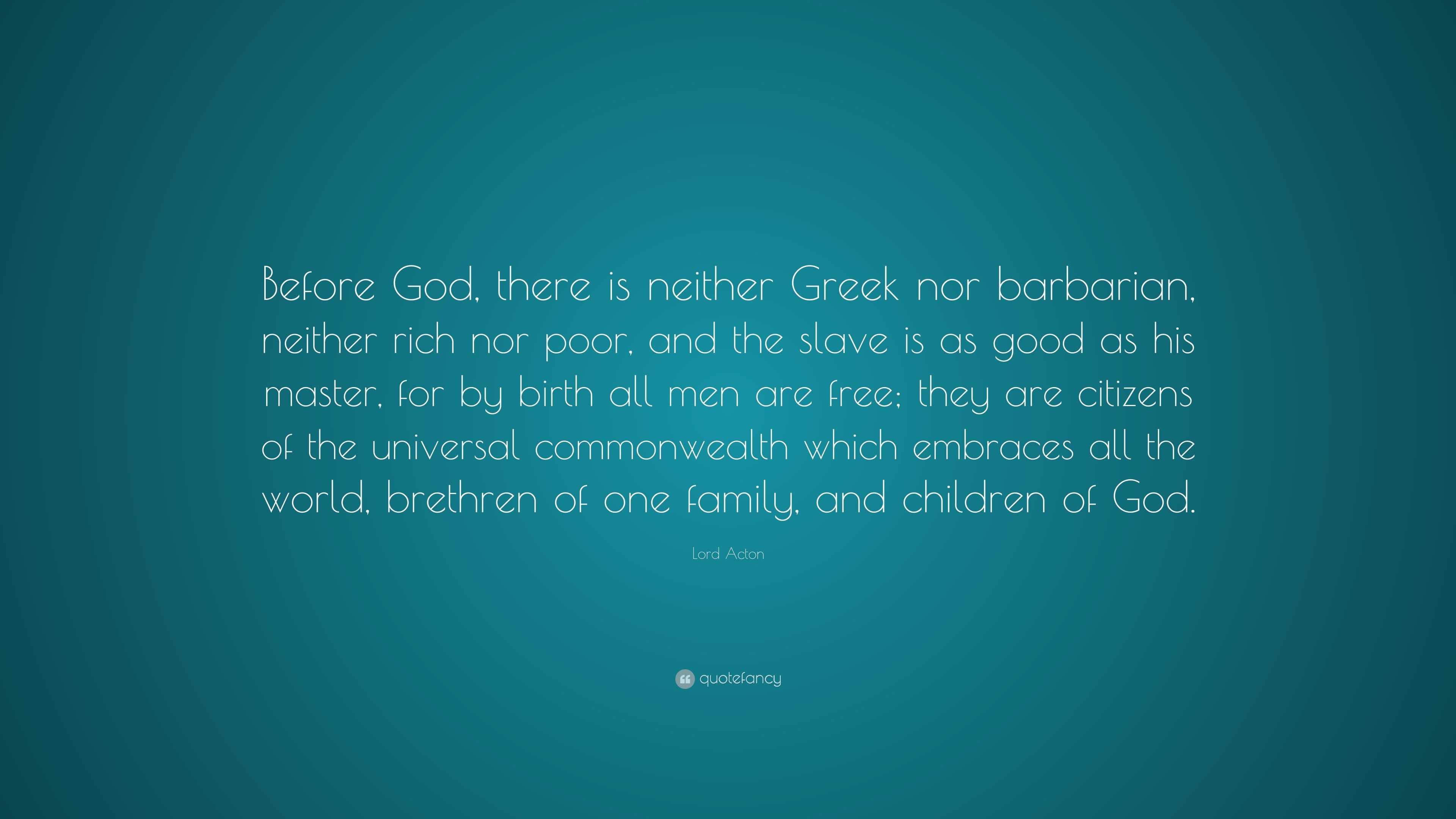 Lord Acton Quote: “Before God, there is neither Greek nor barbarian ...