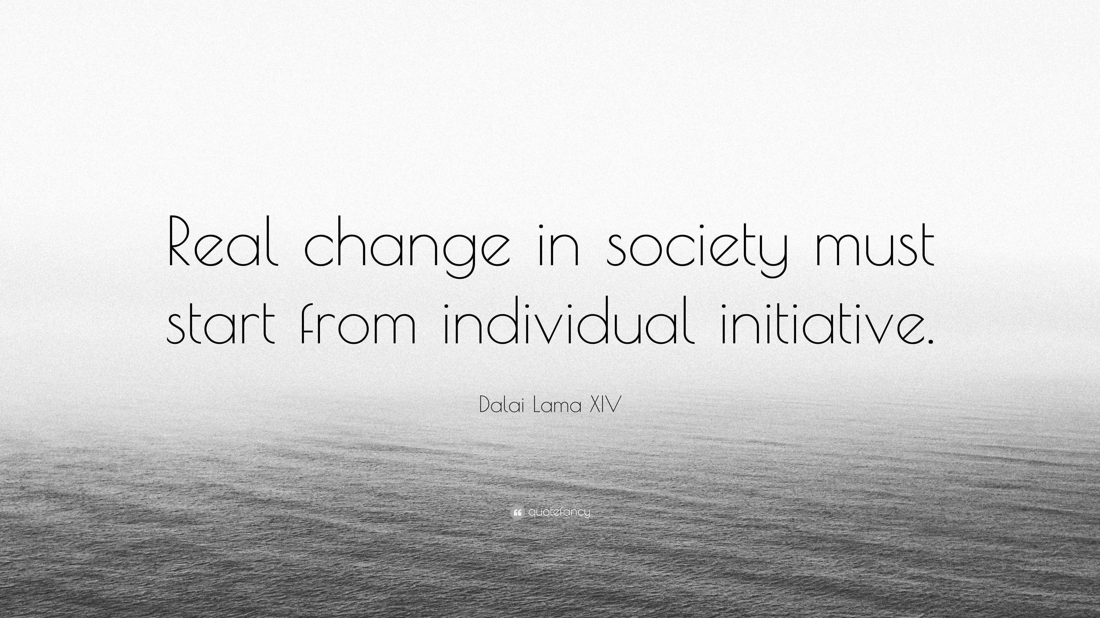 Individual Initiative Dalai Lama XIV Quote: “Real change in society must start from ...