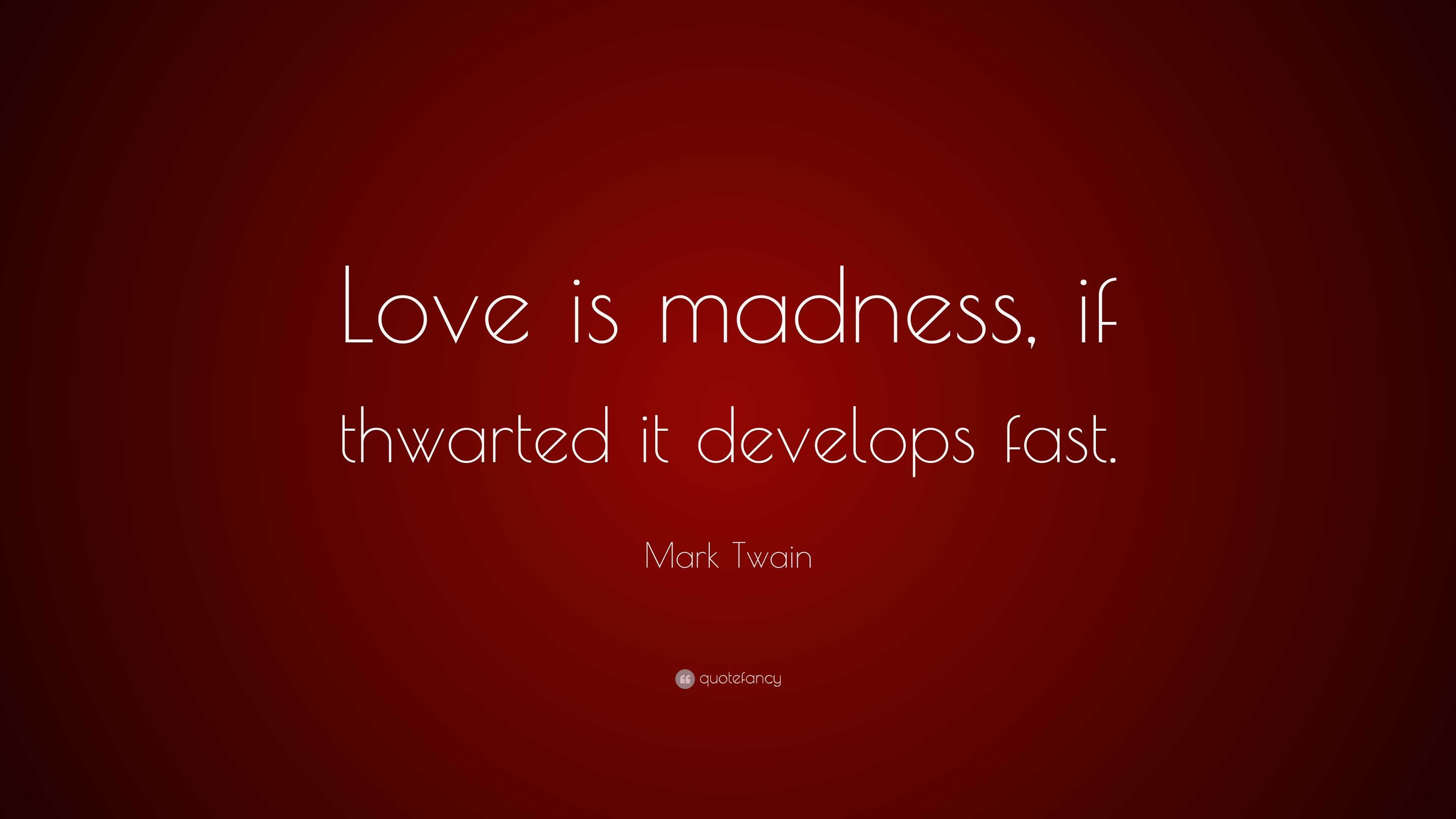 Mark Twain Quote “love Is Madness If Thwarted It Develops Fast ”