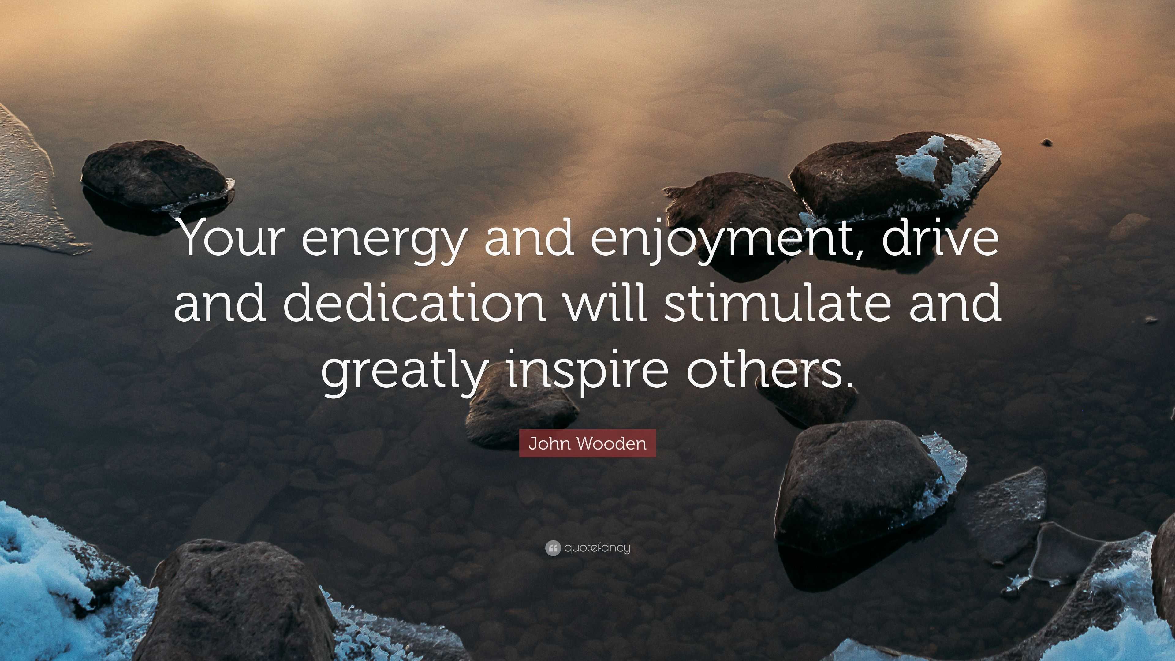 John Wooden Quote: “Your energy and enjoyment, drive and dedication ...