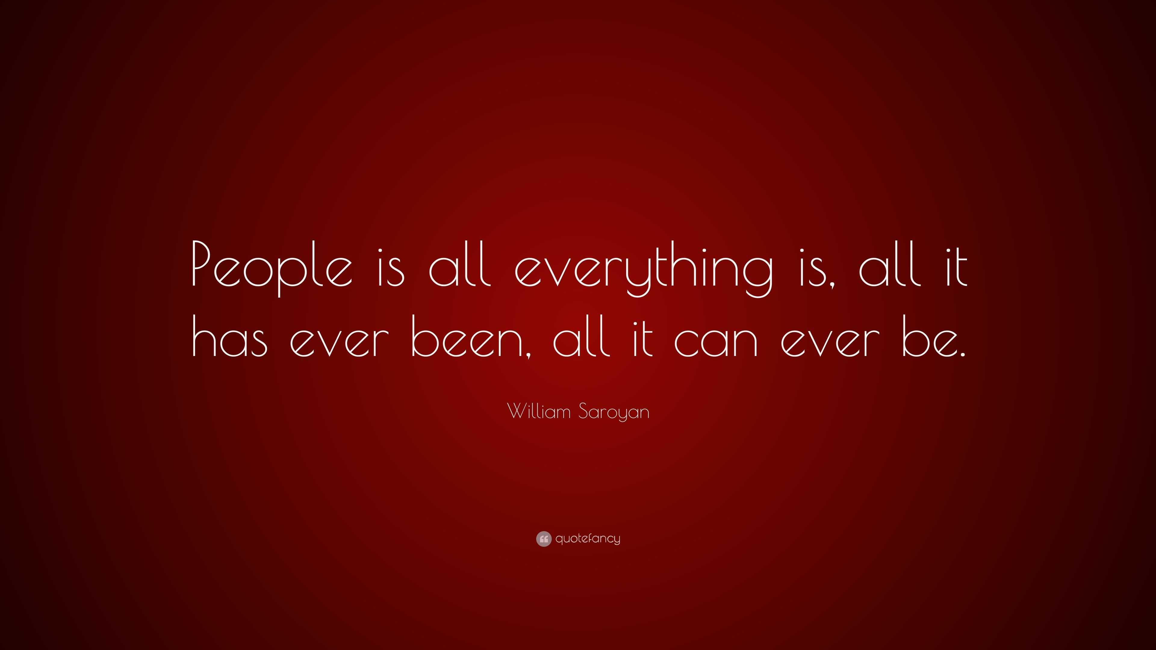 William Saroyan Quote: “People is all everything is, all it has ever ...