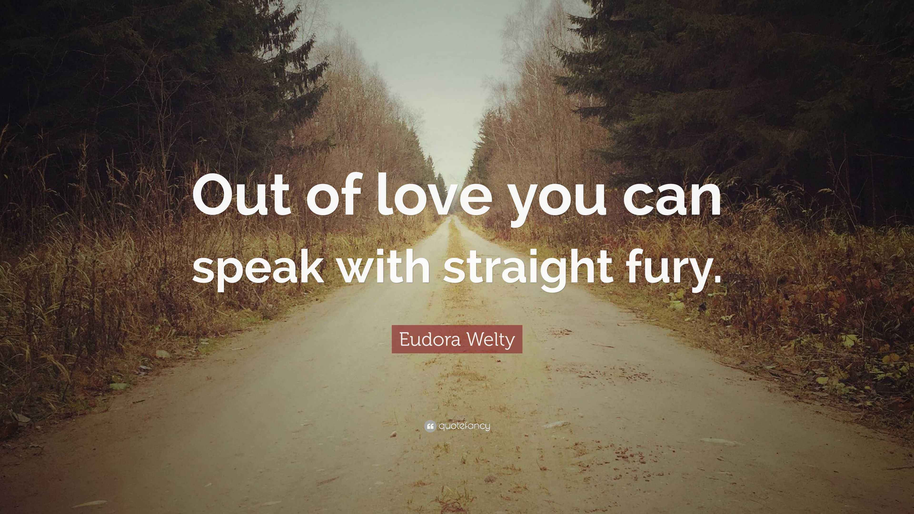Eudora Welty Quote “Out of love you can speak with straight fury.”
