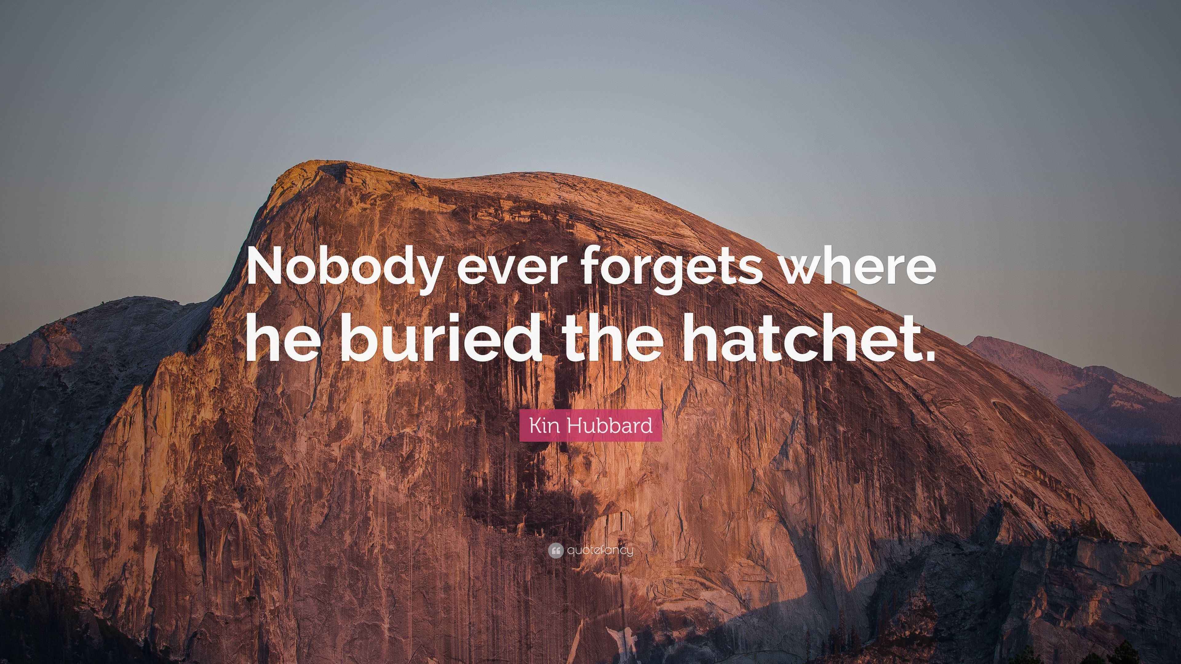 Kin Hubbard Quote: “Nobody ever forgets where he buried the hatchet.”