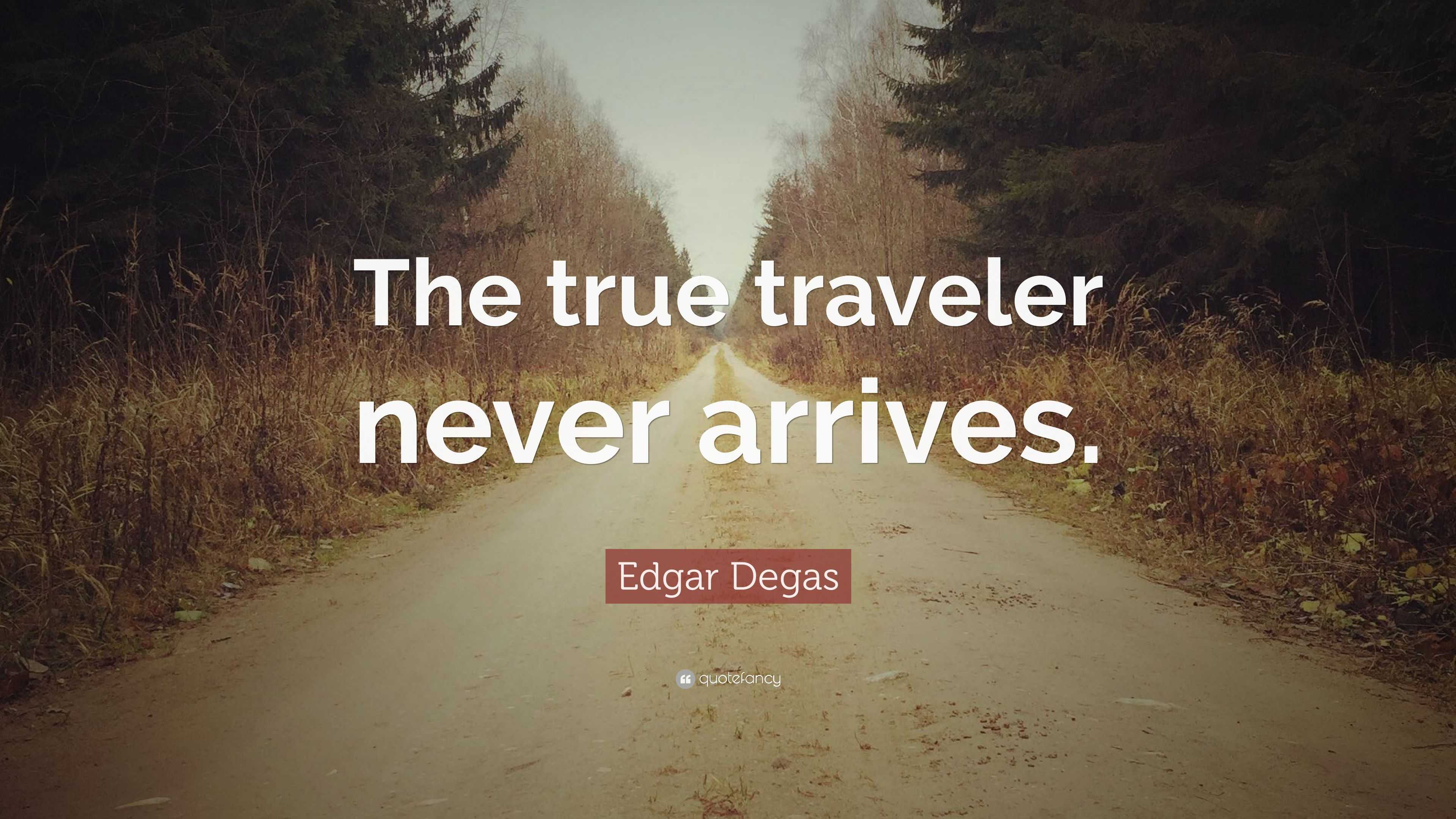 Edgar Degas Quote: “The true traveler never arrives.”