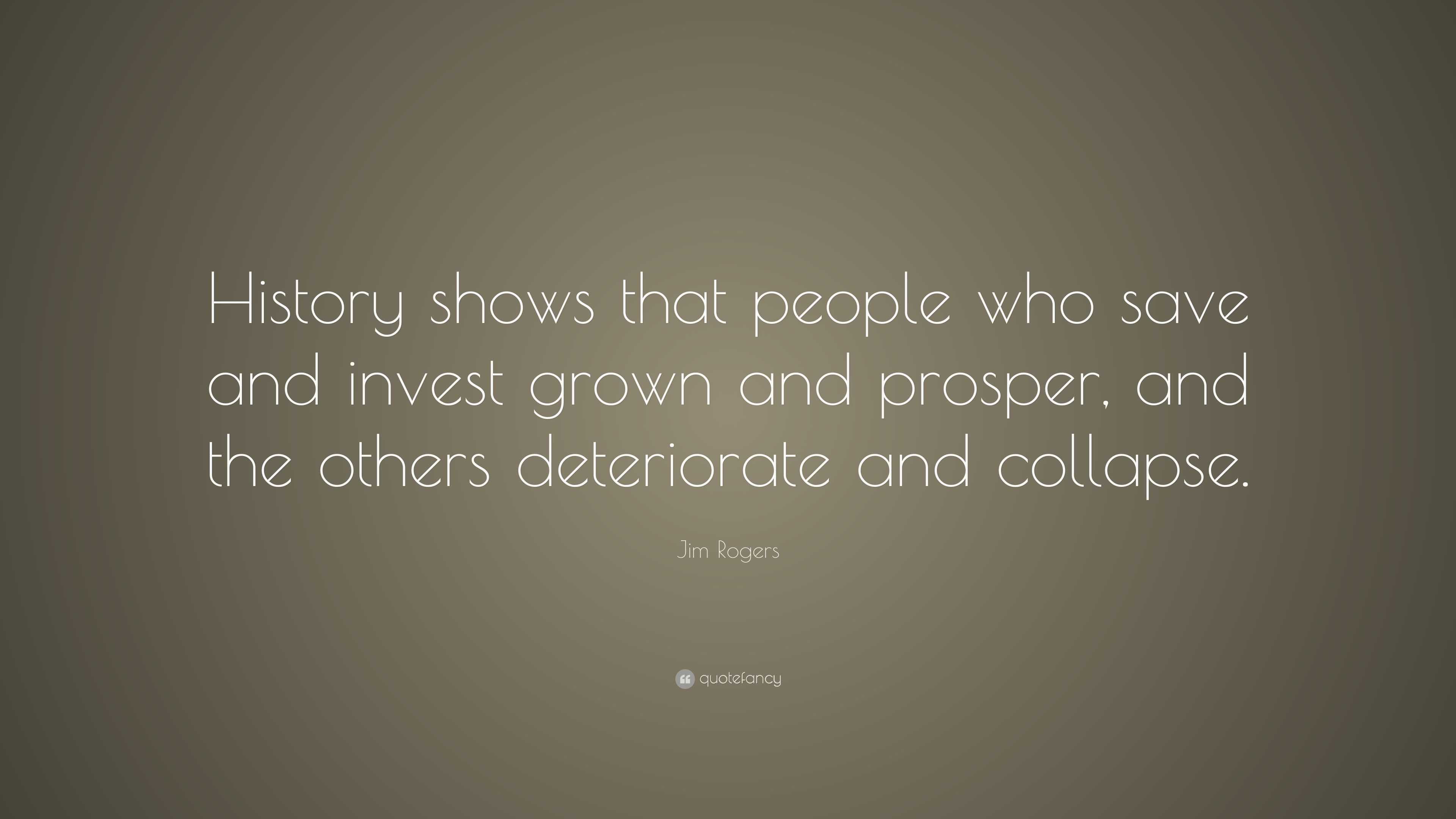 Jim Rogers Quote: “History shows that people who save and invest grown ...