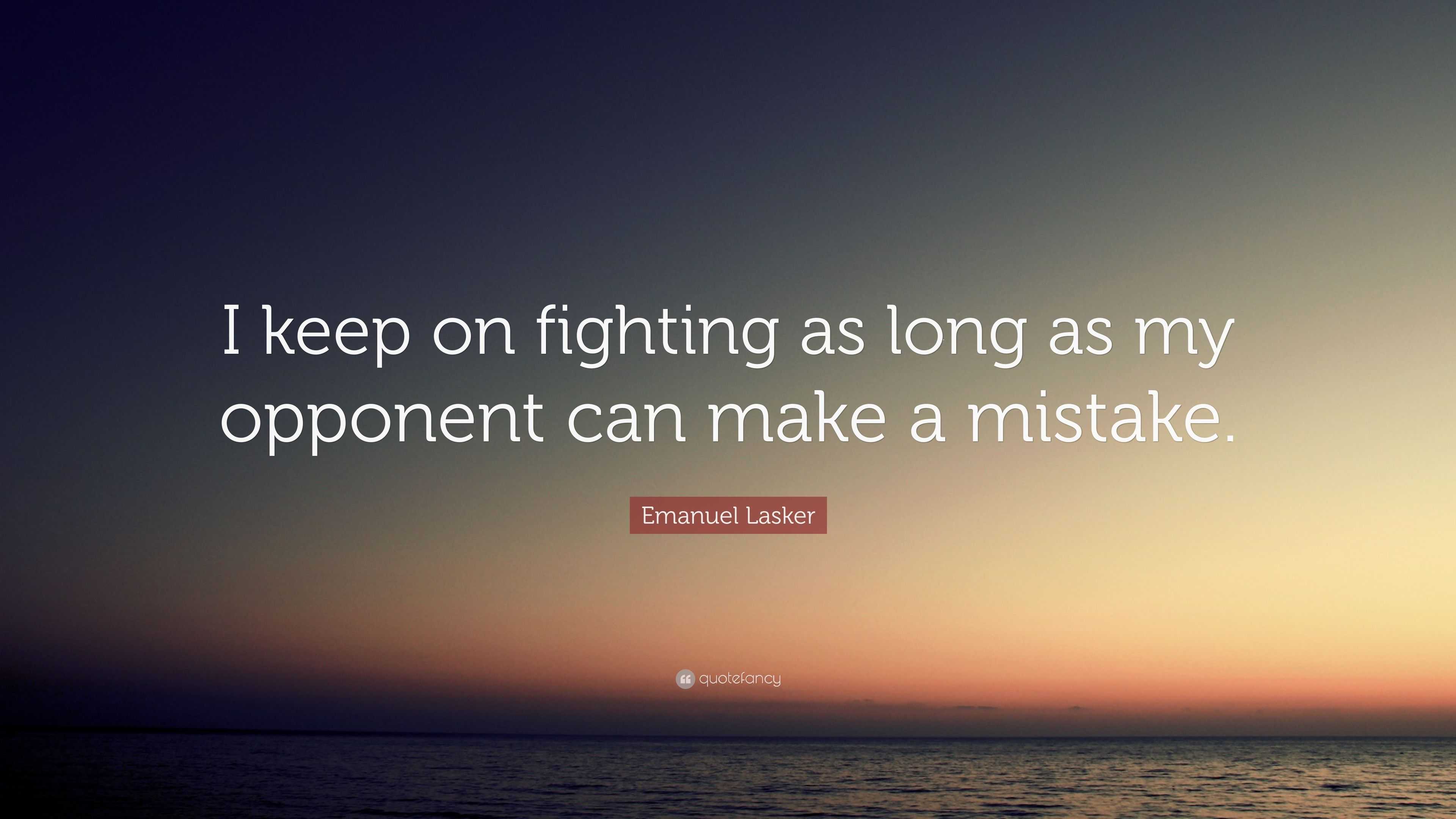 Emanuel Lasker Quote: “I keep on fighting as long as my opponent can ...
