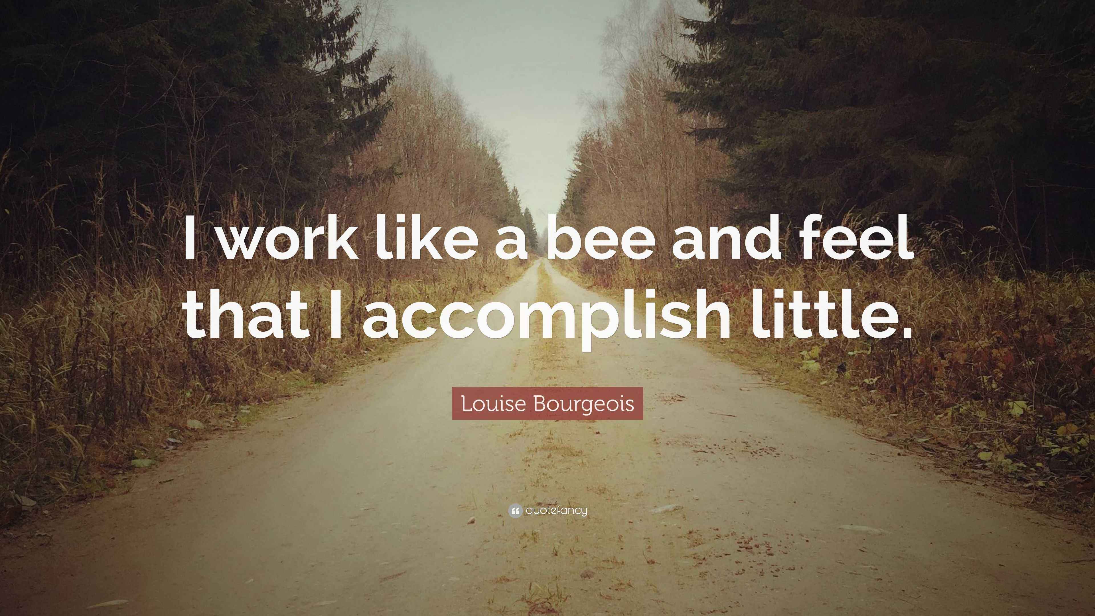 Louise Bourgeois Quote “I work like a bee and feel that I