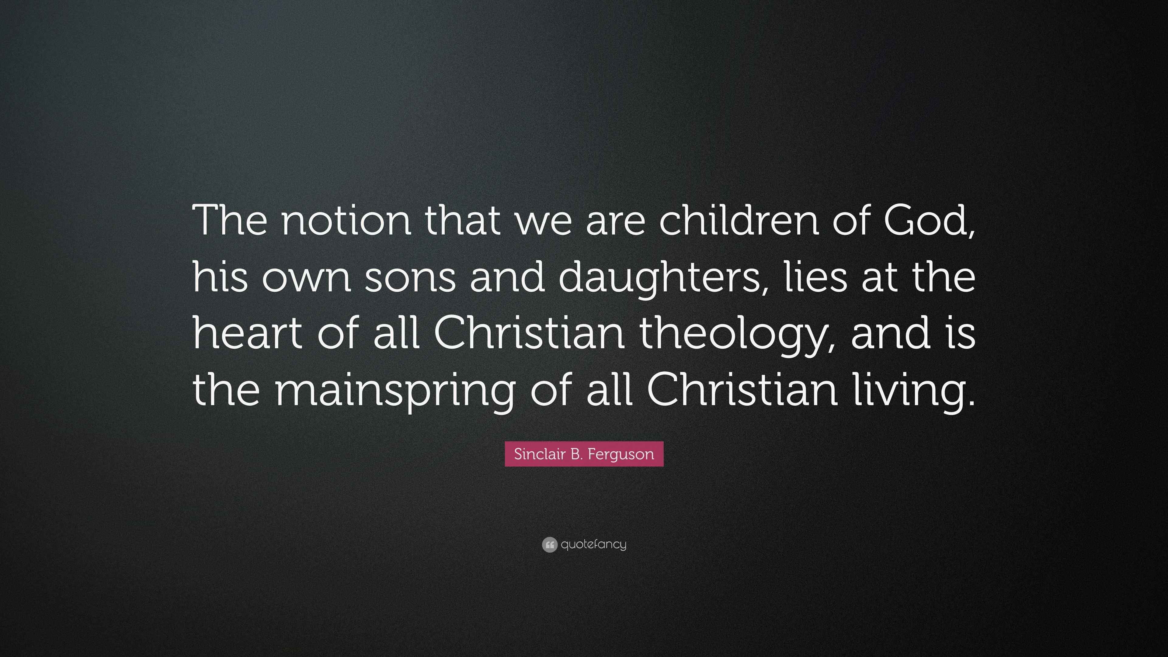 Sinclair B. Ferguson Quote “The notion that we are children of God