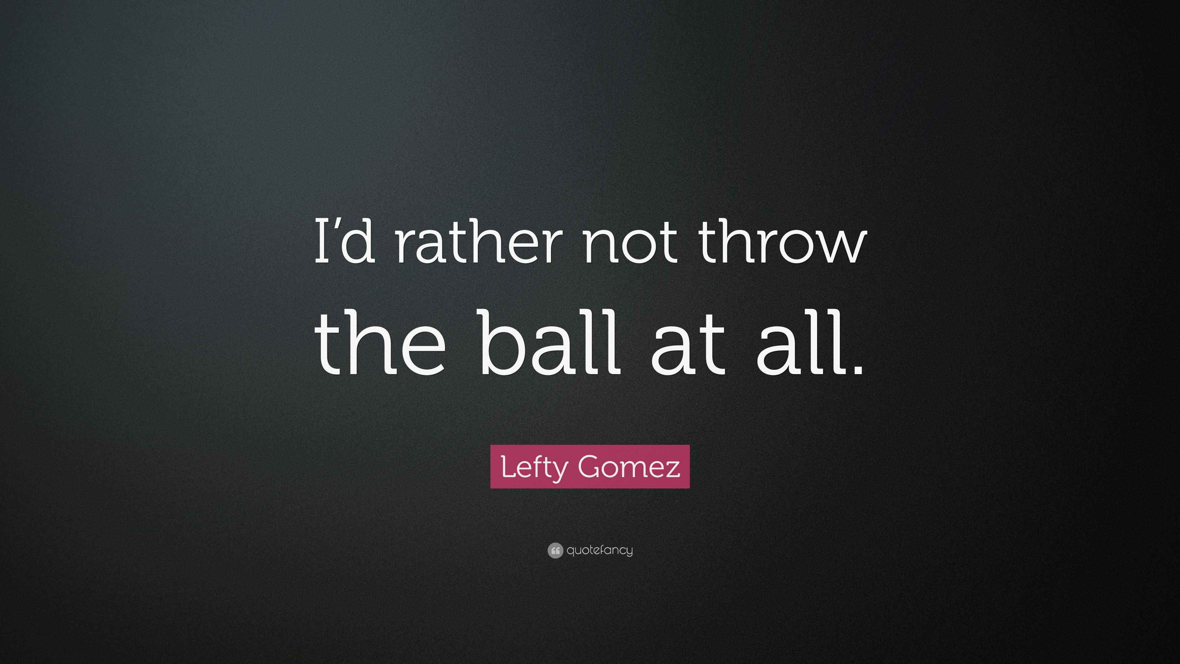 Lefty Gomez Quote “I’d rather not throw the ball at all.”