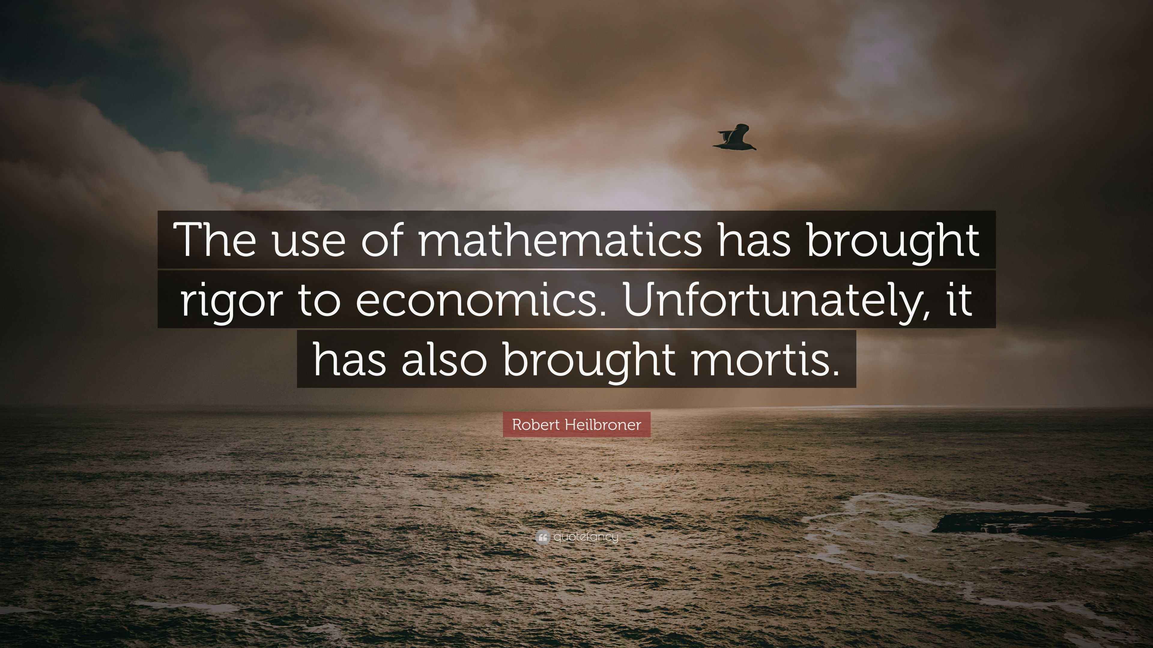 Robert Heilbroner Quote: “The use of mathematics has brought rigor to ...
