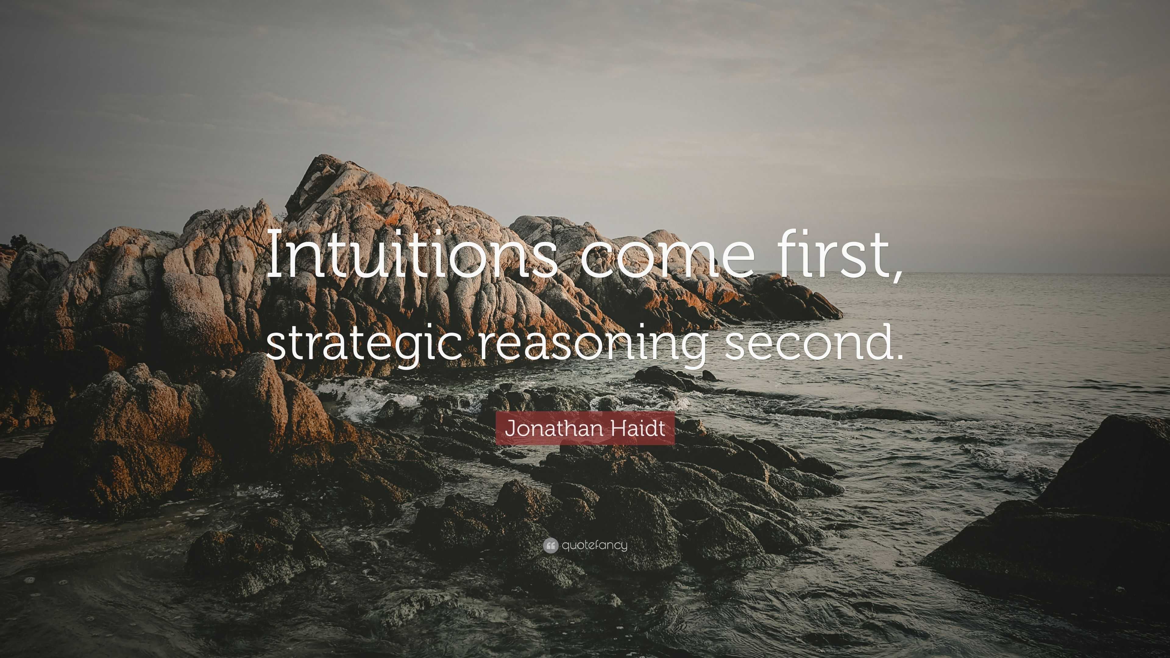 Jonathan Haidt Quote: “Intuitions come first, strategic reasoning second.”