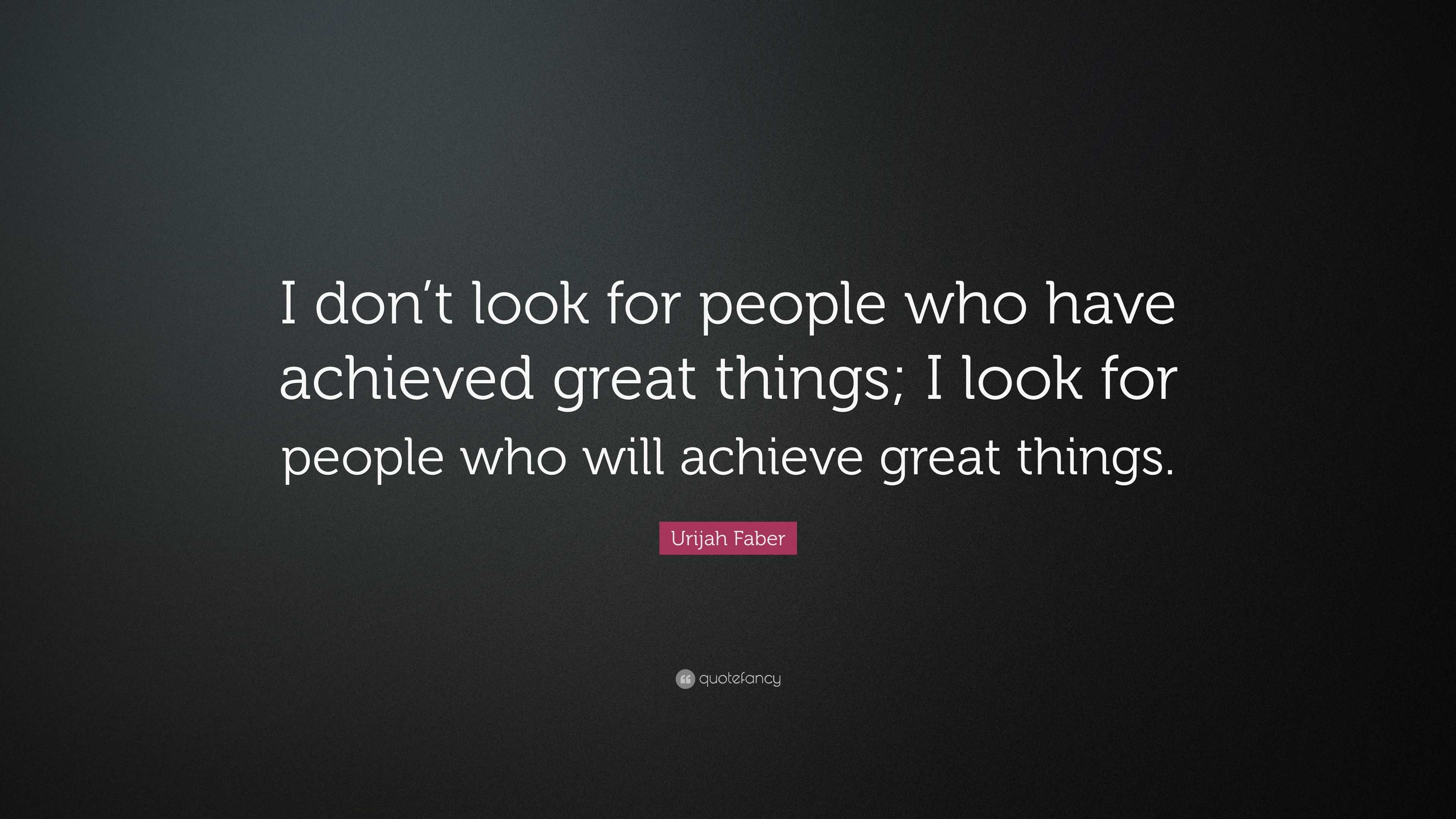 Urijah Faber Quote: “I don’t look for people who have achieved great ...
