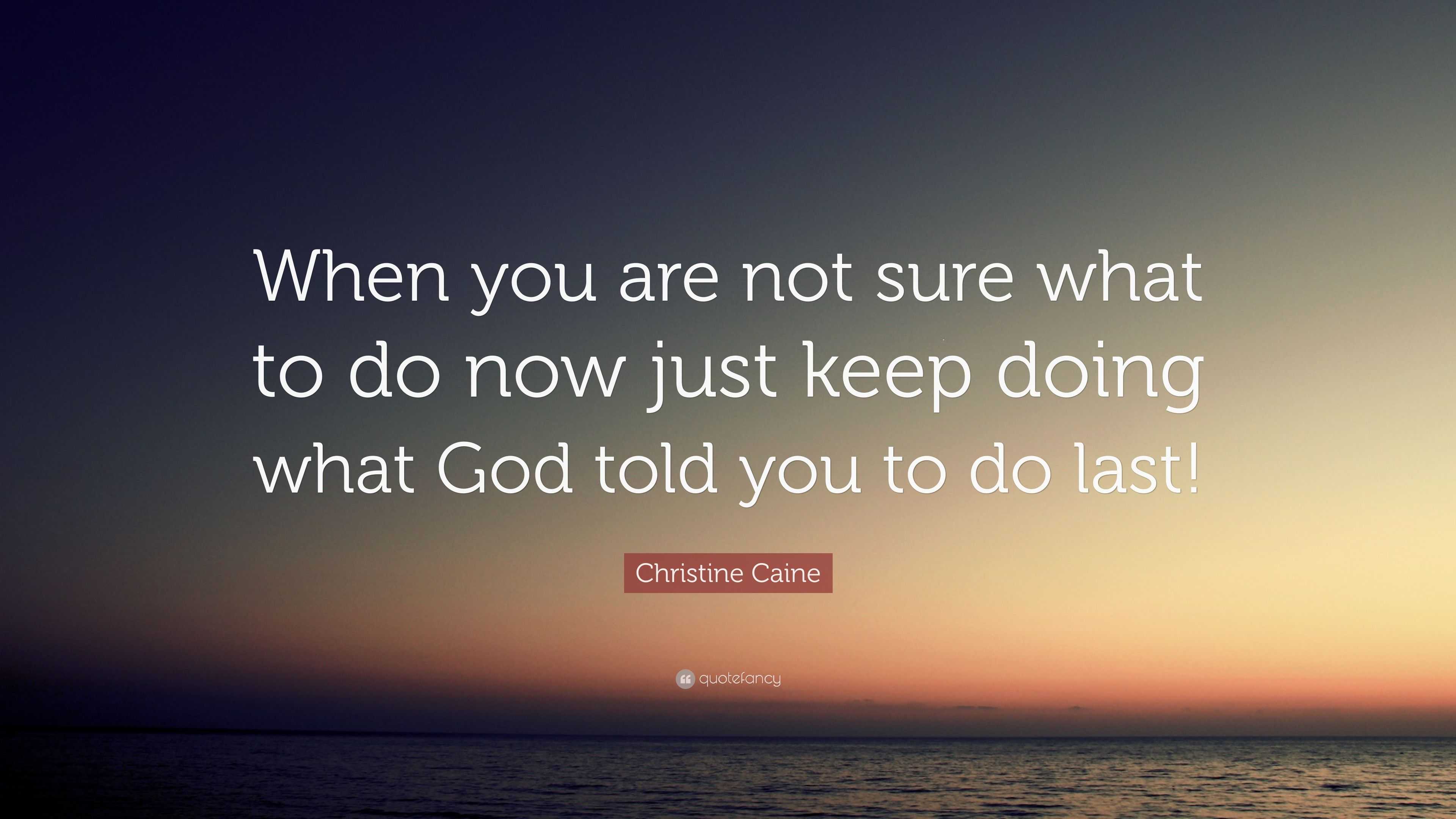 christine-caine-quote-when-you-are-not-sure-what-to-do-now-just-keep