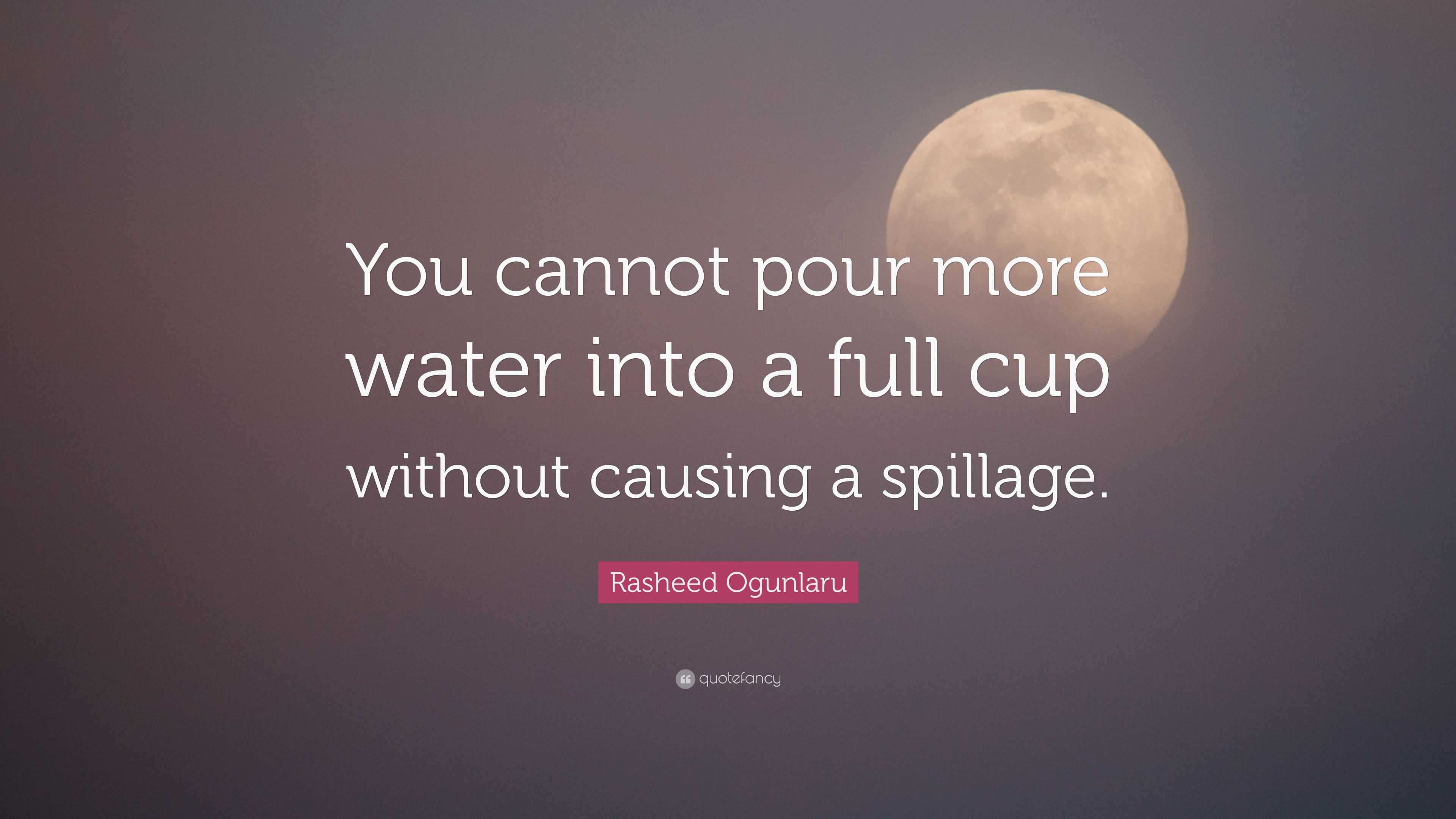 Rasheed Water Rasheed Ogunlaru Quote: “You cannot pour more water into a full cup ...