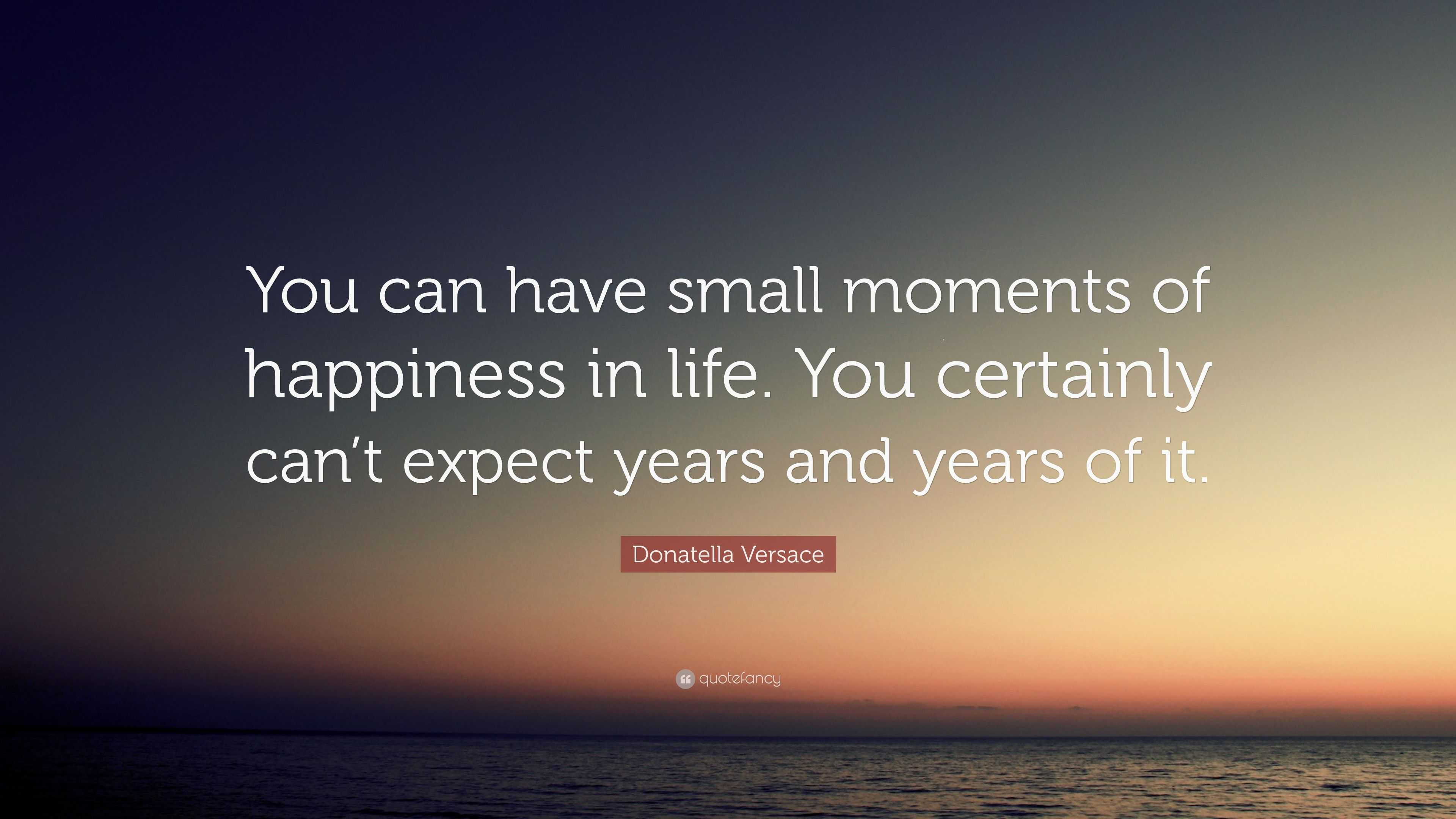 Donatella Versace Quote: “You can have small moments of happiness in ...