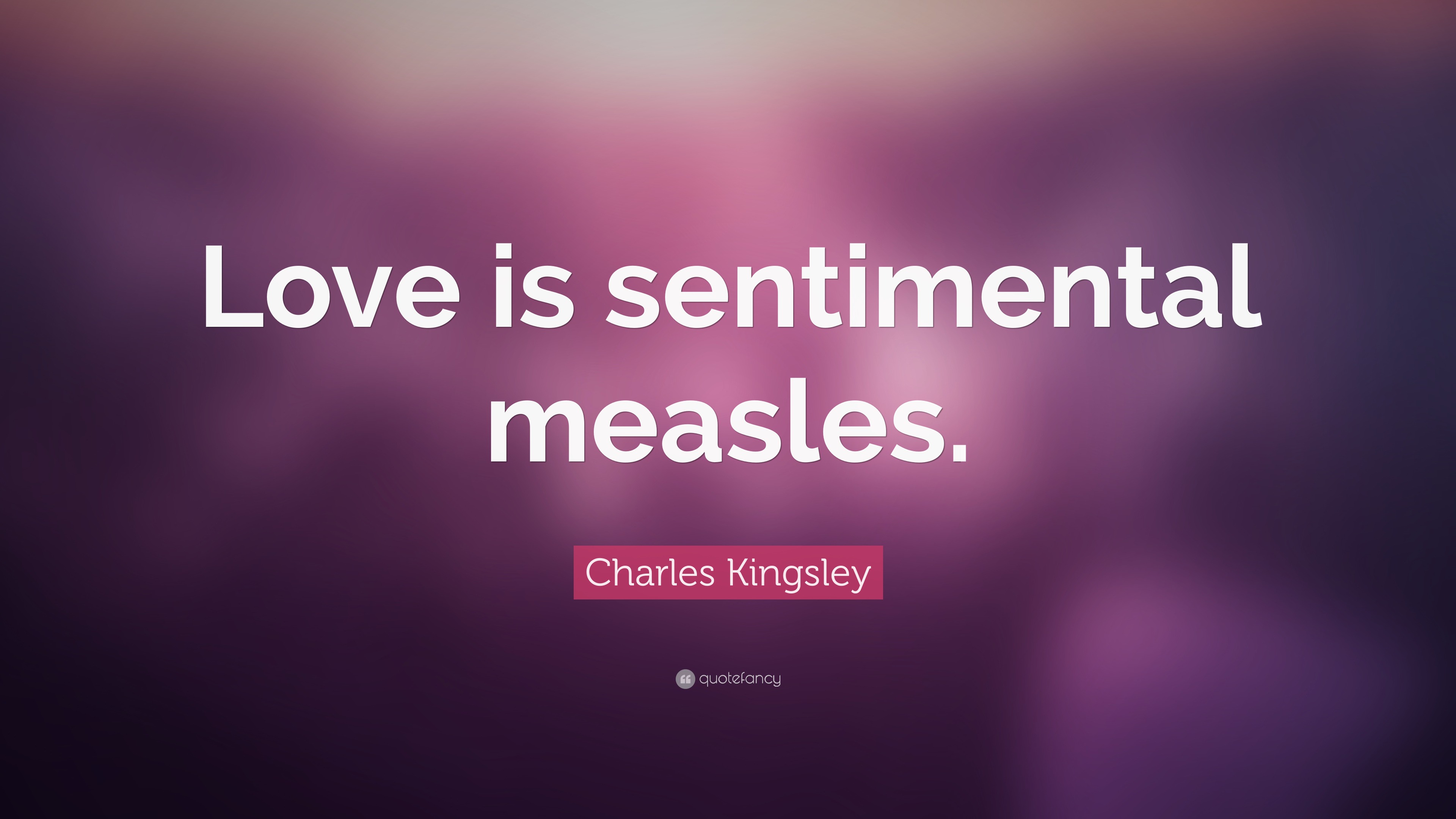 Charles Kingsley Quote: “Love is sentimental measles.”