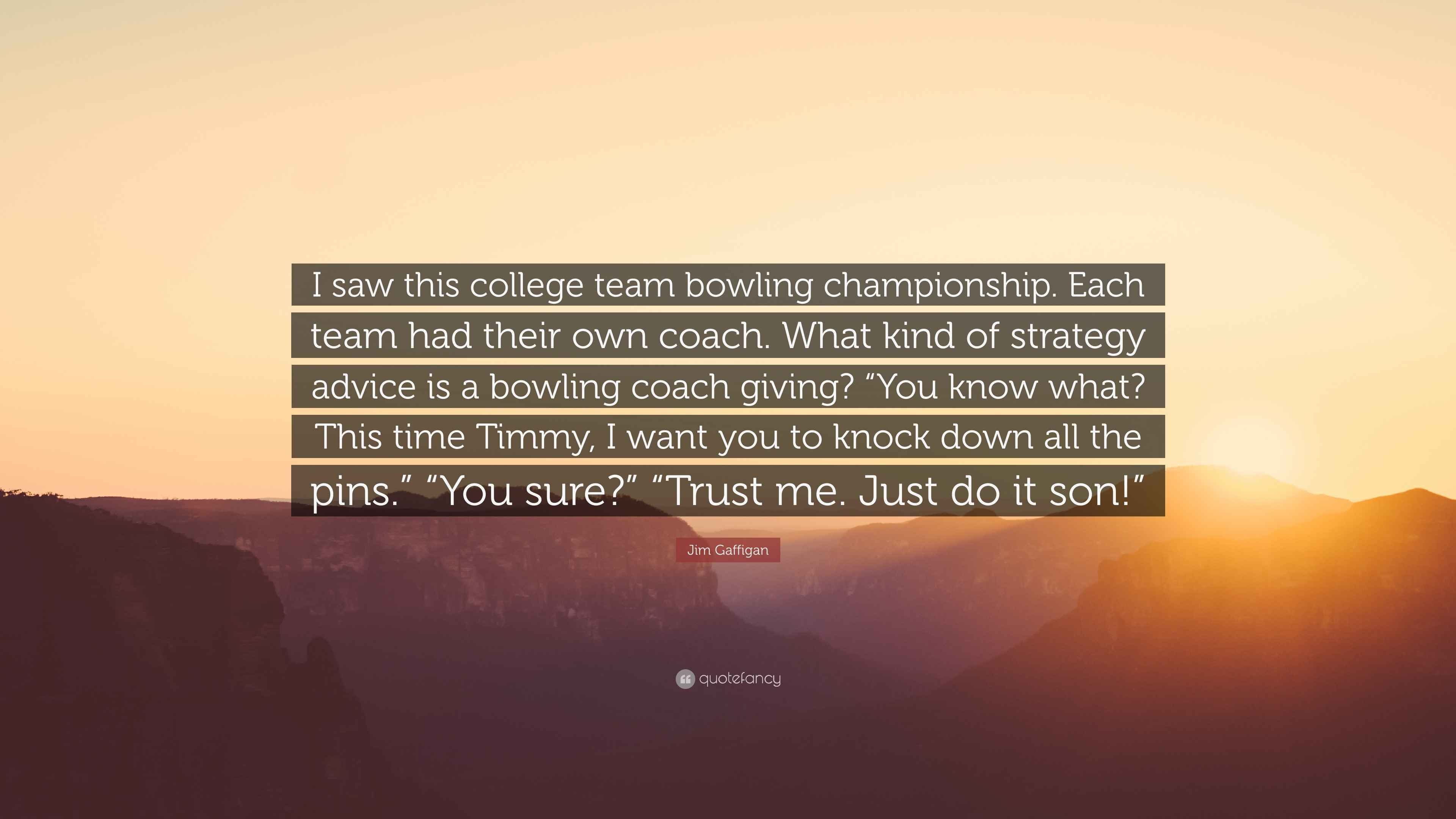 Jim Gaffigan Quote “I saw this college team bowling championship. Each